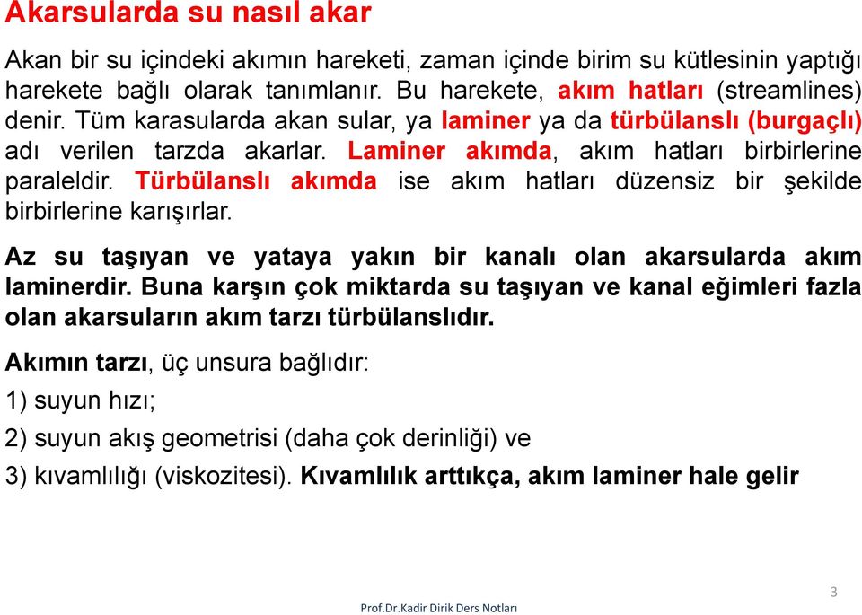 Türbülanslı akımda ise akım hatları düzensiz bir şekilde birbirlerine karışırlar. Az su taşıyan ve yataya yakın bir kanalı olan akarsularda akım laminerdir.