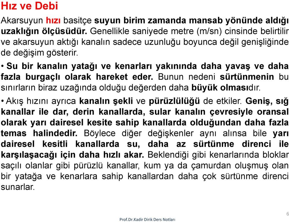 Su bir kanalın yatağı ve kenarları yakınında daha yavaş ve daha fazla burgaçlı olarak hareket eder. Bunun nedeni sürtünmenin bu sınırların biraz uzağında olduğu değerden daha büyük olmasıdır.