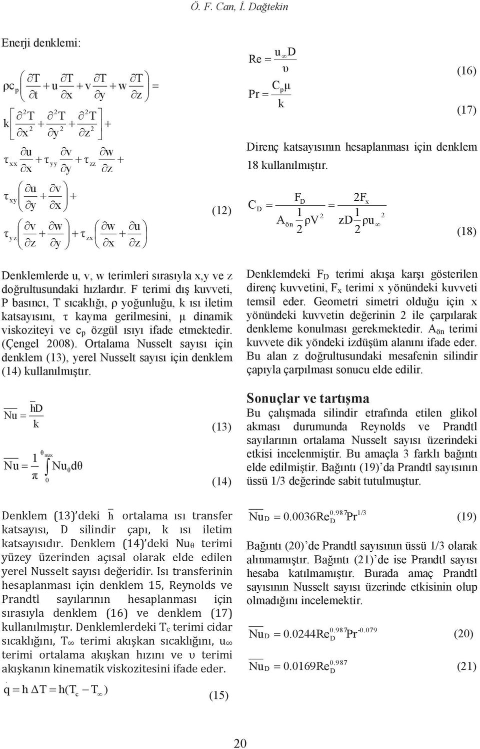 F terimi dış keti, P basıncı, T sıcaklığı, ρ oğnlğ, k ısı iletim katsaısını, τ kama gerilmesini, µ dinamik iskoitei e c p ögül ısıı ifade etmektedir. (Çengel 008).