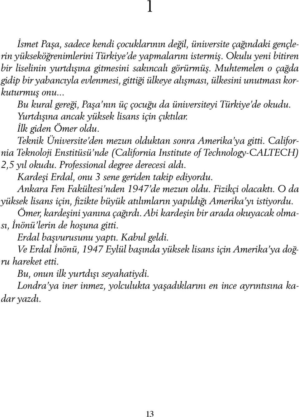 .. Bu kural gereği, Paşa nın üç çocuğu da üniversiteyi Türkiye de okudu. Yurtdışına ancak yüksek lisans için çıktılar. İlk giden Ömer oldu. Teknik Üniversite den mezun olduktan sonra Amerika ya gitti.