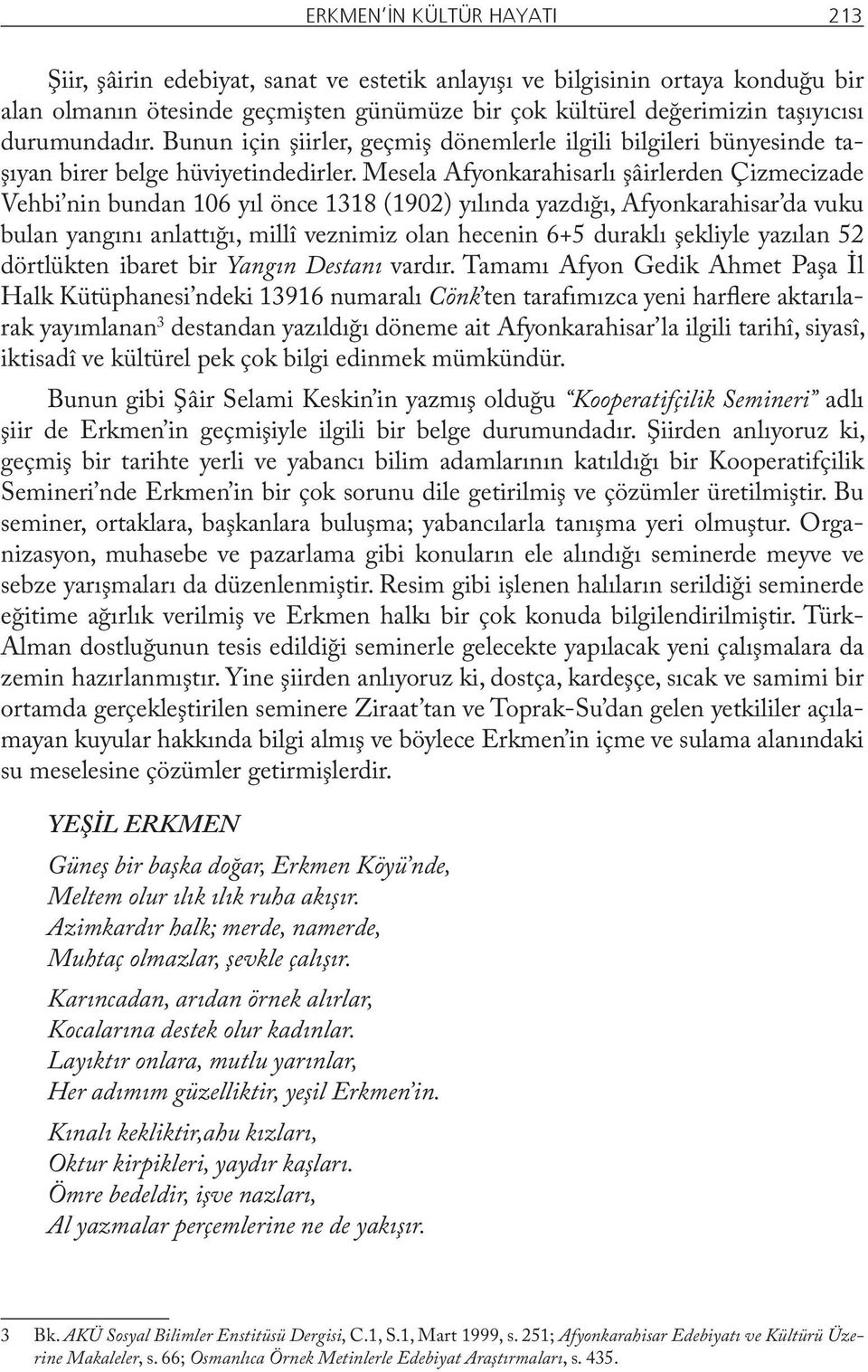 Mesela Afyonkarahisarlı şâirlerden Çizmecizade Vehbi nin bundan 106 yıl önce 1318 (1902) yılında yazdığı, Afyonkarahisar da vuku bulan yangını anlattığı, millî veznimiz olan hecenin 6+5 duraklı