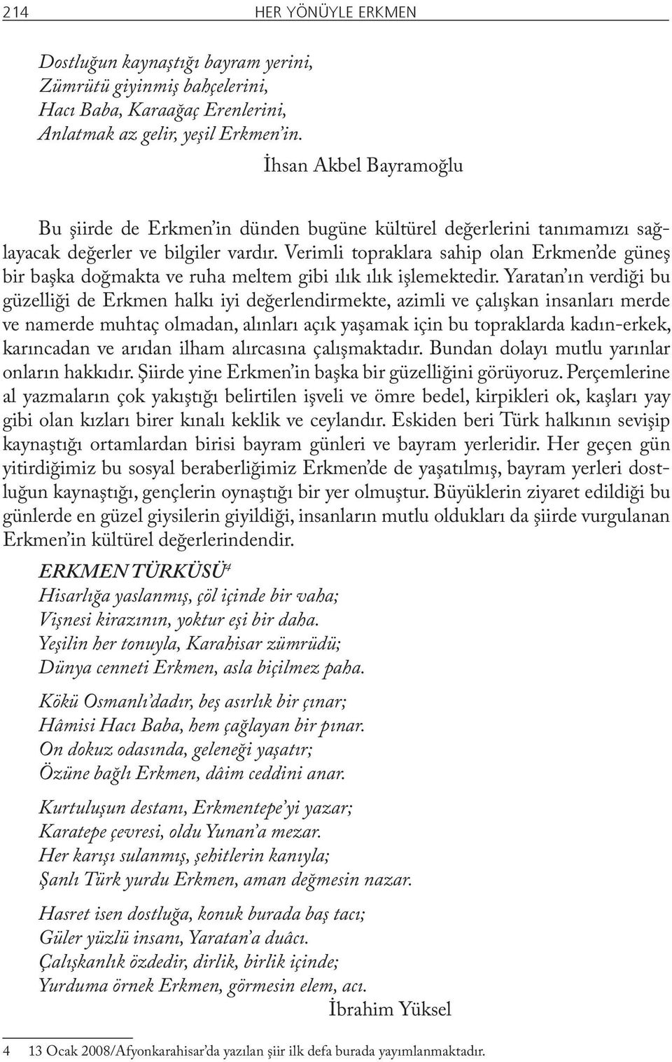 Verimli topraklara sahip olan Erkmen de güneş bir başka doğmakta ve ruha meltem gibi ılık ılık işlemektedir.