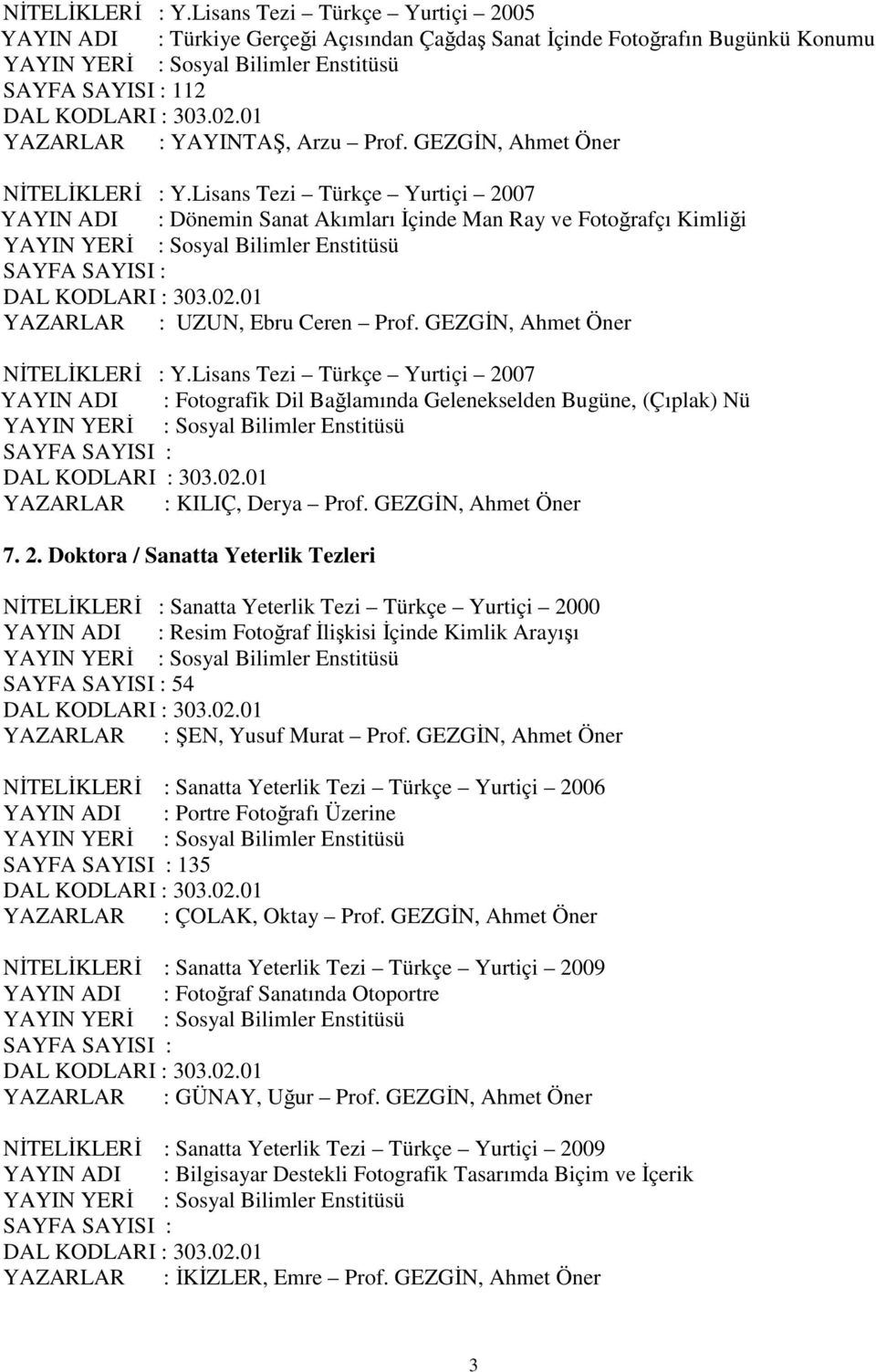 GEZGİN, Ahmet Öner NİTELİKLERİ : Y.Lisans Tezi Türkçe Yurtiçi 2007 YAYIN ADI : Fotografik Dil Bağlamında Gelenekselden Bugüne, (Çıplak) Nü SAYFA SAYISI : YAZARLAR : KILIÇ, Derya Prof.