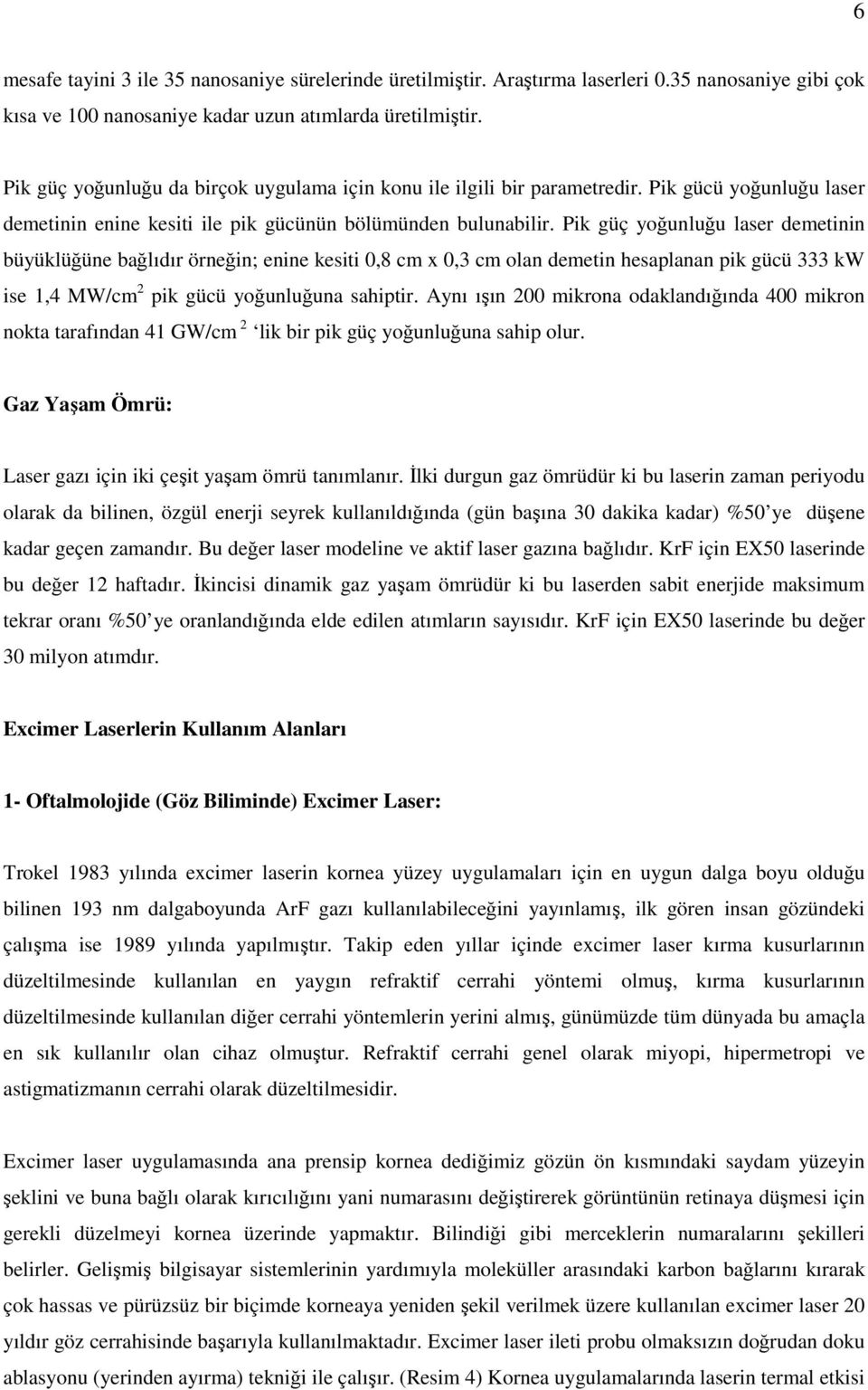 Pik güç yğunluğu laser demetinin büyüklüğüne bağlıdır örneğin; enine kesiti 0,8 cm x 0,3 cm lan demetin hesaplanan pik gücü 333 kw ise 1,4 MW/cm 2 pik gücü yğunluğuna sahiptir.