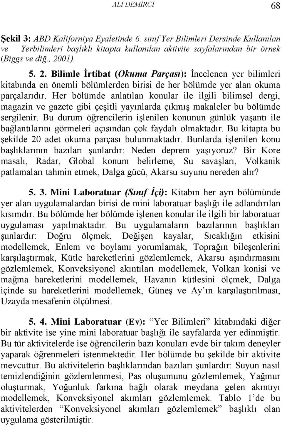 Her bölümde anlatılan konular ile ilgili bilimsel dergi, magazin ve gazete gibi çeşitli yayınlarda çıkmış makaleler bu bölümde sergilenir.