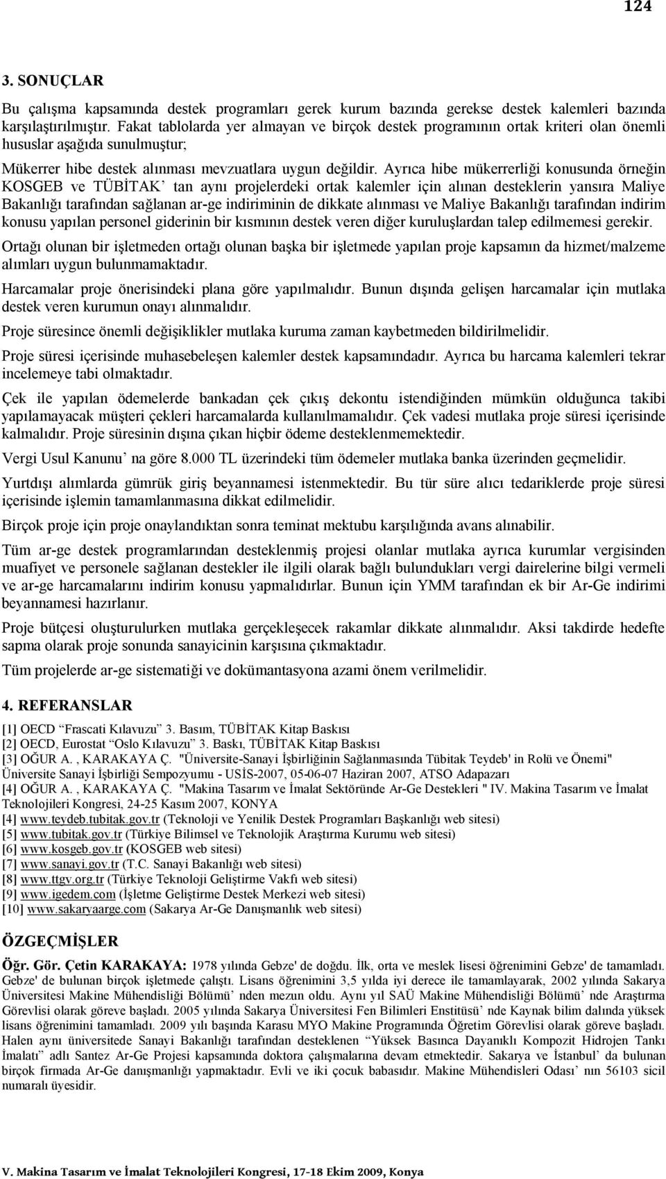 Ayrıca hibe mükerrerliği konusunda örneğin ve tan aynı projelerdeki ortak kalemler için alınan desteklerin yansıra Maliye tarafından sağlanan ar-ge indiriminin de dikkate alınması ve Maliye