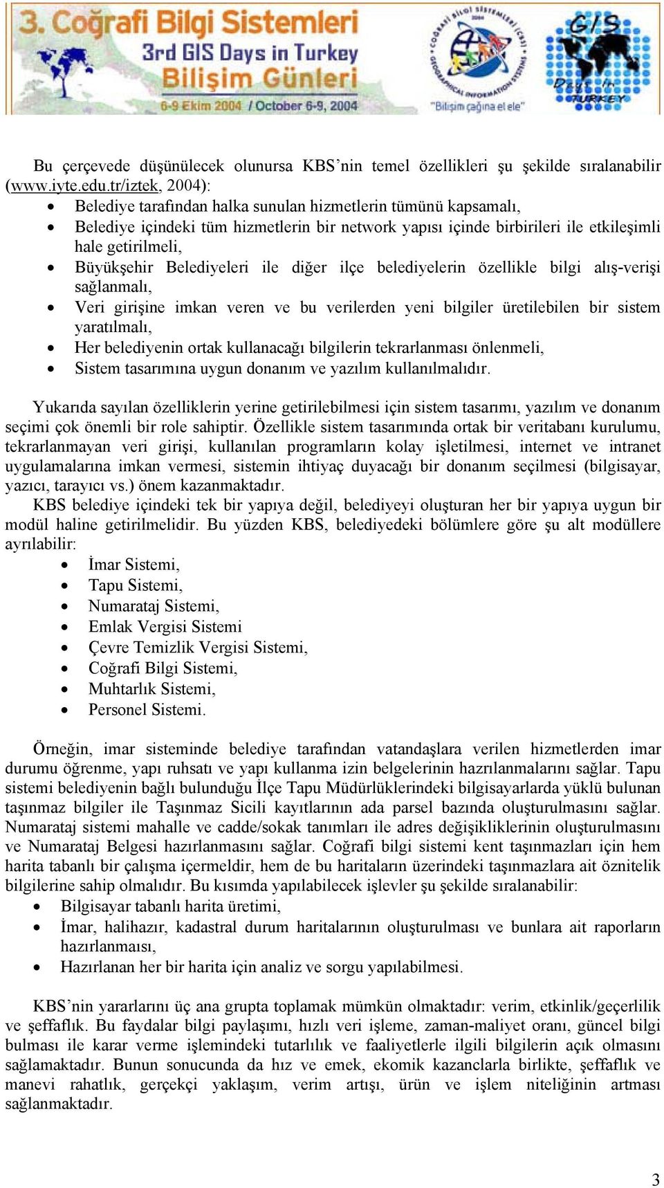 Belediyeleri ile diğer ilçe belediyelerin özellikle bilgi alış-verişi sağlanmalı, Veri girişine imkan veren ve bu verilerden yeni bilgiler üretilebilen bir sistem yaratılmalı, Her belediyenin ortak