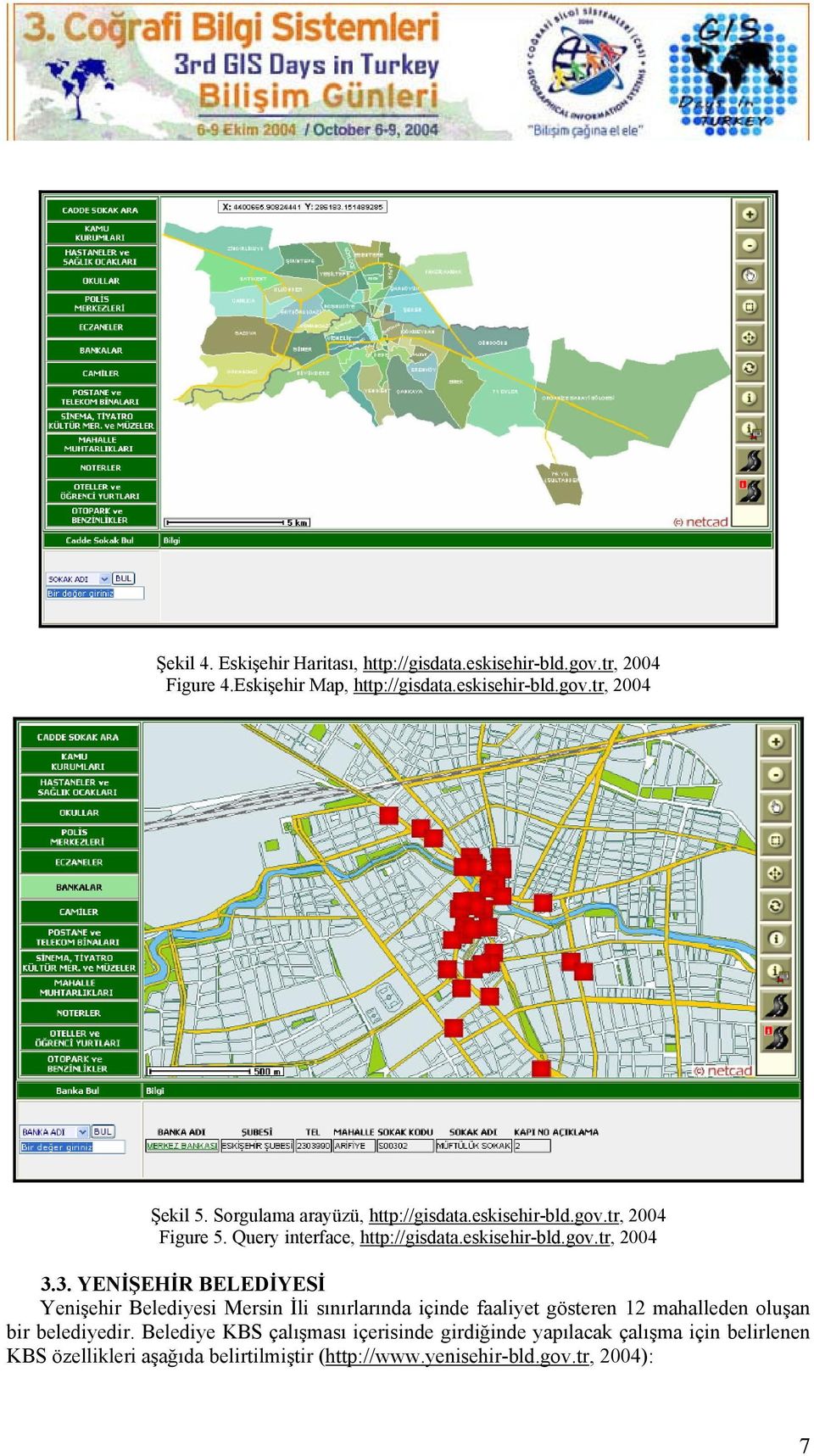 3. YENİŞEHİR BELEDİYESİ Yenişehir Belediyesi Mersin İli sınırlarında içinde faaliyet gösteren 12 mahalleden oluşan bir belediyedir.