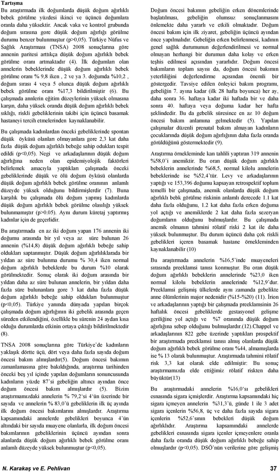 Türkiye Nüfus ve Sağlık Araştırması (TNSA) 2008 sonuçlarına göre annenin paritesi arttıkça düşük doğum ağırlıklı bebek görülme oranı artmaktadır (4).