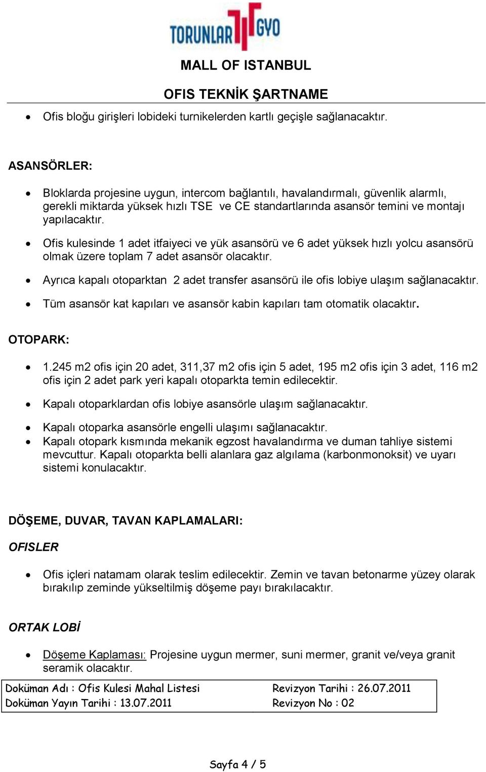 itfaiyeci ve yük asansörü ve 6 adet yüksek hızlı yolcu asansörü olmak üzere toplam 7 adet asansör olacaktır. Ayrıca kapalı otoparktan 2 adet transfer asansörü ile ofis lobiye ulaşım sağlanacaktır.