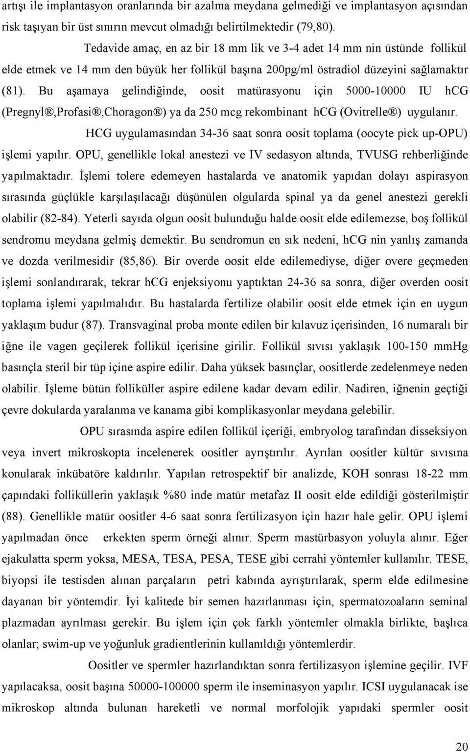 Bu aşamaya gelindiğinde, oosit matürasyonu için 5000-10000 IU hcg (Pregnyl,Profasi,Choragon ) ya da 250 mcg rekombinant hcg (Ovitrelle ) uygulanır.