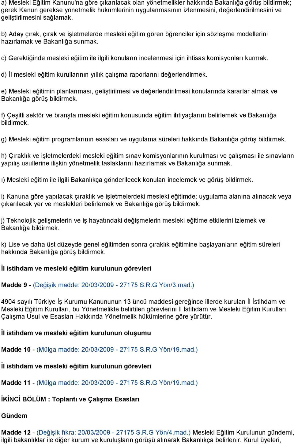 c) Gerektiğinde mesleki eğitim ile ilgili konuların incelenmesi için ihtisas komisyonları kurmak. d) İl mesleki eğitim kurullarının yıllık çalışma raporlarını değerlendirmek.