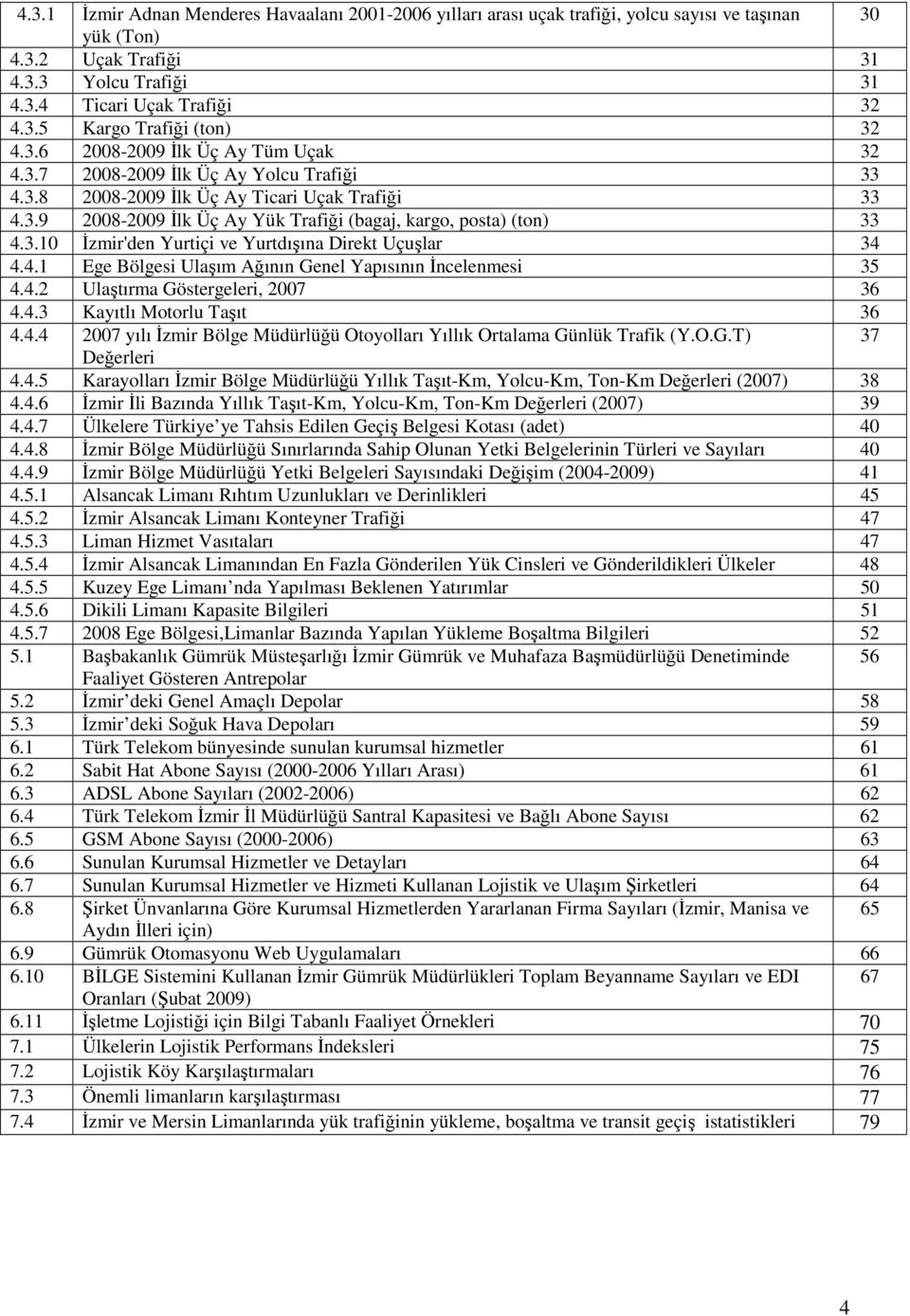 3.10 Đzmir'den Yurtiçi ve Yurtdışına Direkt Uçuşlar 34 4.4.1 Ege Bölgesi Ulaşım Ağının Genel Yapısının Đncelenmesi 35 4.4.2 Ulaştırma Göstergeleri, 2007 36 4.4.3 Kayıtlı Motorlu Taşıt 36 4.4.4 2007 yılı Đzmir Bölge Müdürlüğü Otoyolları Yıllık Ortalama Günlük Trafik (Y.