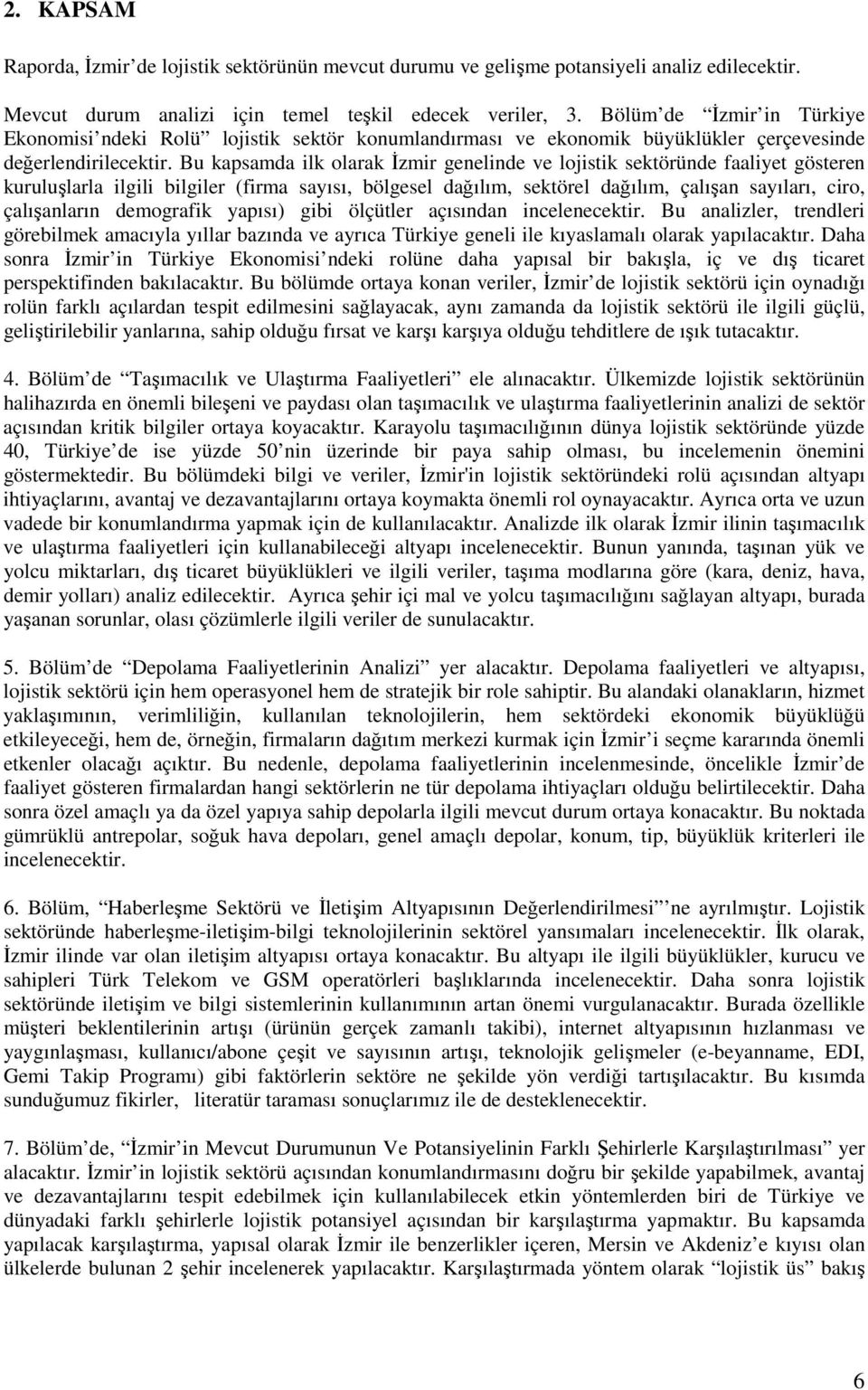 Bu kapsamda ilk olarak Đzmir genelinde ve lojistik sektöründe faaliyet gösteren kuruluşlarla ilgili bilgiler (firma sayısı, bölgesel dağılım, sektörel dağılım, çalışan sayıları, ciro, çalışanların