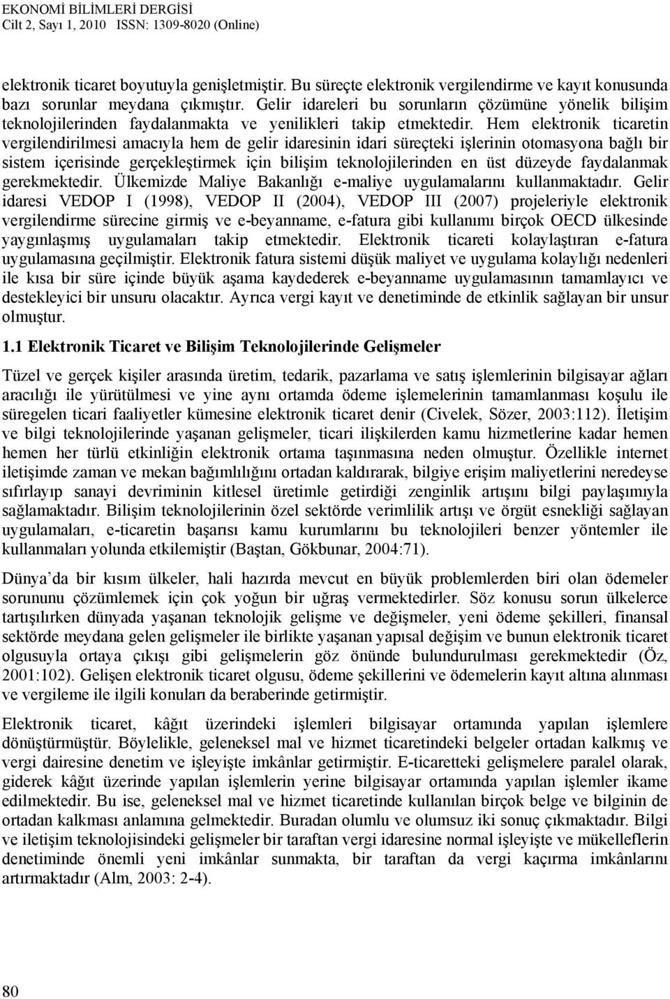 Hem elektronik ticaretin vergilendirilmesi amacıyla hem de gelir idaresinin idari süreçteki işlerinin otomasyona bağlı bir sistem içerisinde gerçekleştirmek için bilişim teknolojilerinden en üst