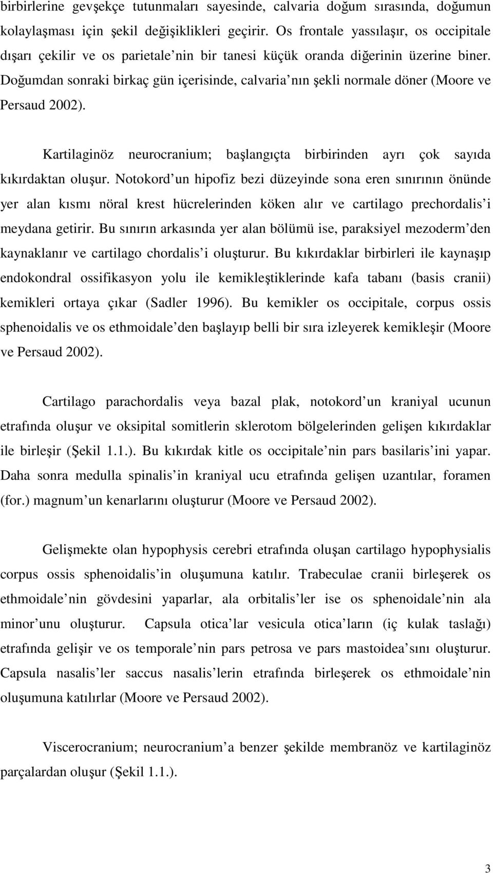 Doğumdan sonraki birkaç gün içerisinde, calvaria nın şekli normale döner (Moore ve Persaud 2002). Kartilaginöz neurocranium; başlangıçta birbirinden ayrı çok sayıda kıkırdaktan oluşur.