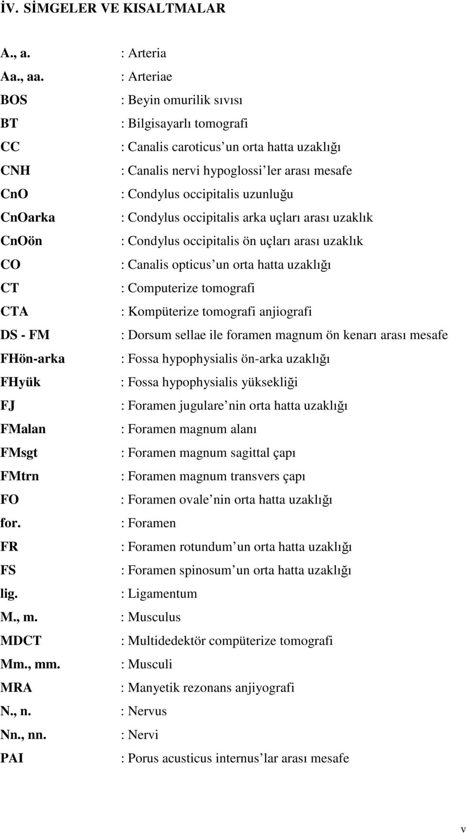 Condylus occipitalis arka uçları arası uzaklık : Condylus occipitalis ön uçları arası uzaklık : Canalis opticus un orta hatta uzaklığı : Computerize tomografi : Kompüterize tomografi anjiografi :