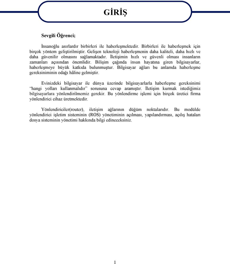 Bilişim çağında insan hayatına giren bilgisayarlar, haberleşmeye büyük katkıda bulunmuştur. Bilgisayar ağları bu anlamda haberleşme gereksiniminin odağı hâline gelmiştir.