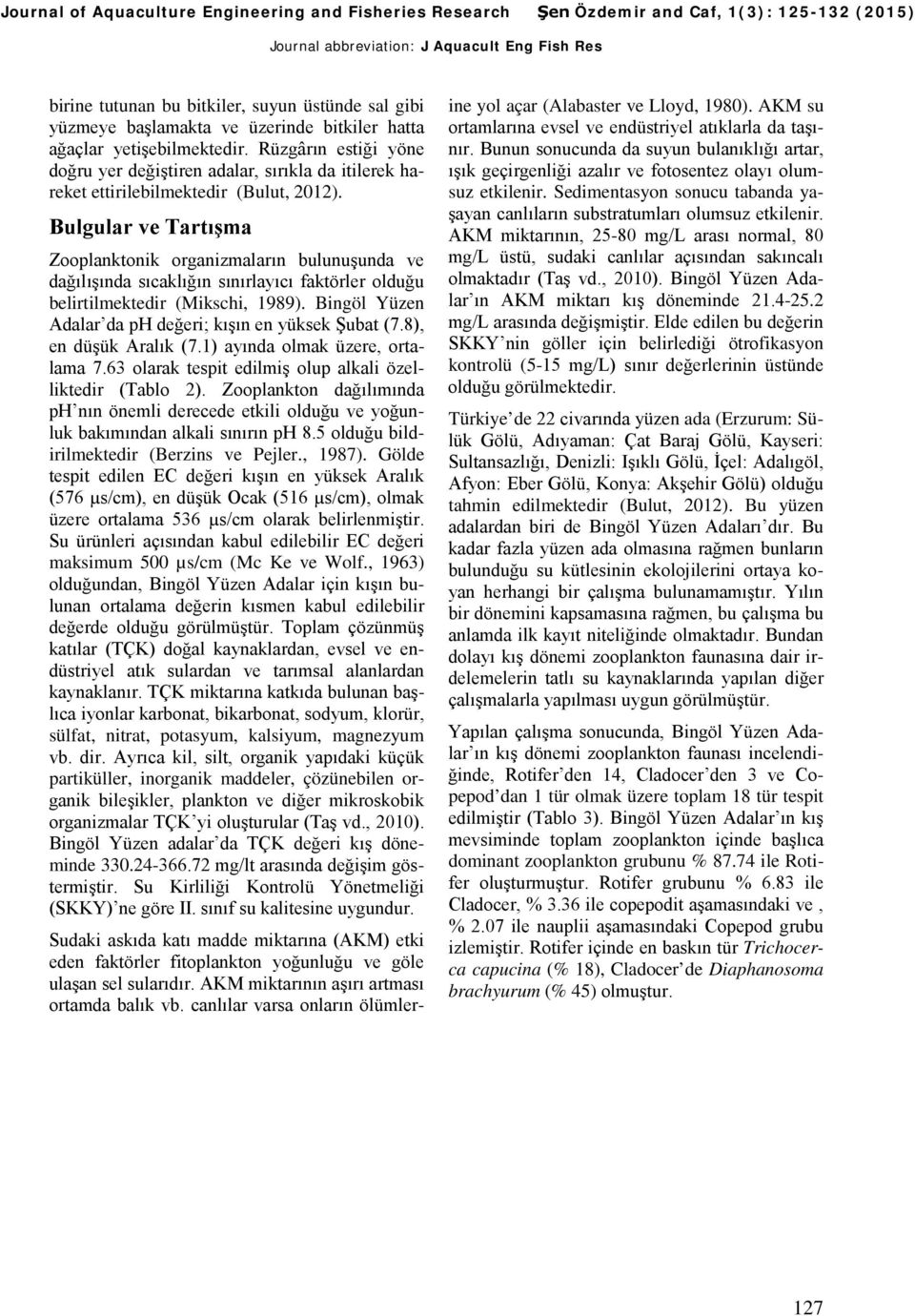 Bulgular ve Tartışma Zooplanktonik organizmaların bulunuşunda ve dağılışında sıcaklığın sınırlayıcı faktörler olduğu belirtilmektedir (Mikschi, 1989).