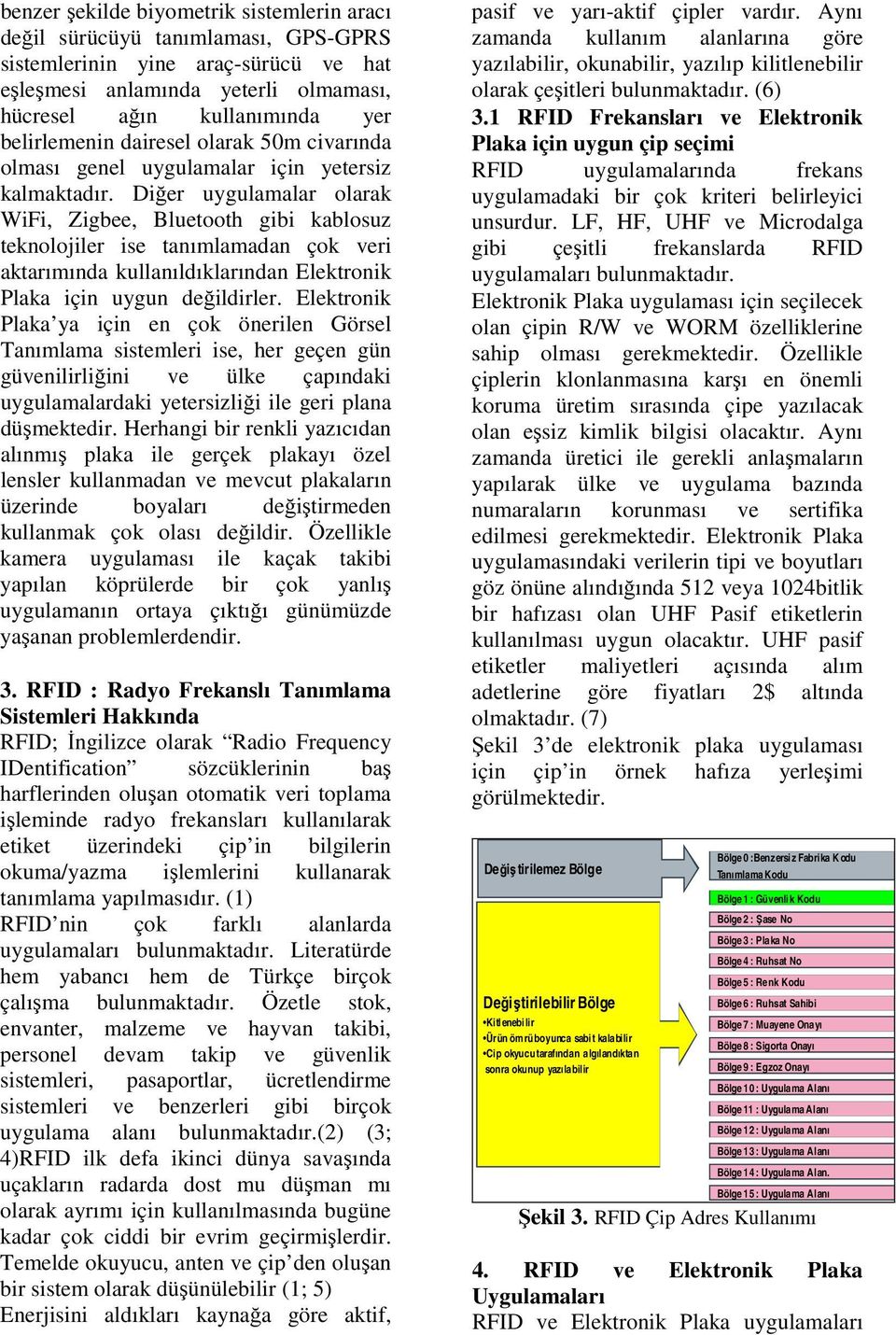 Diğer uygulamalar olarak WiFi, Zigbee, Bluetooth gibi kablosuz teknolojiler ise tanımlamadan çok veri aktarımında kullanıldıklarından Elektronik Plaka için uygun değildirler.