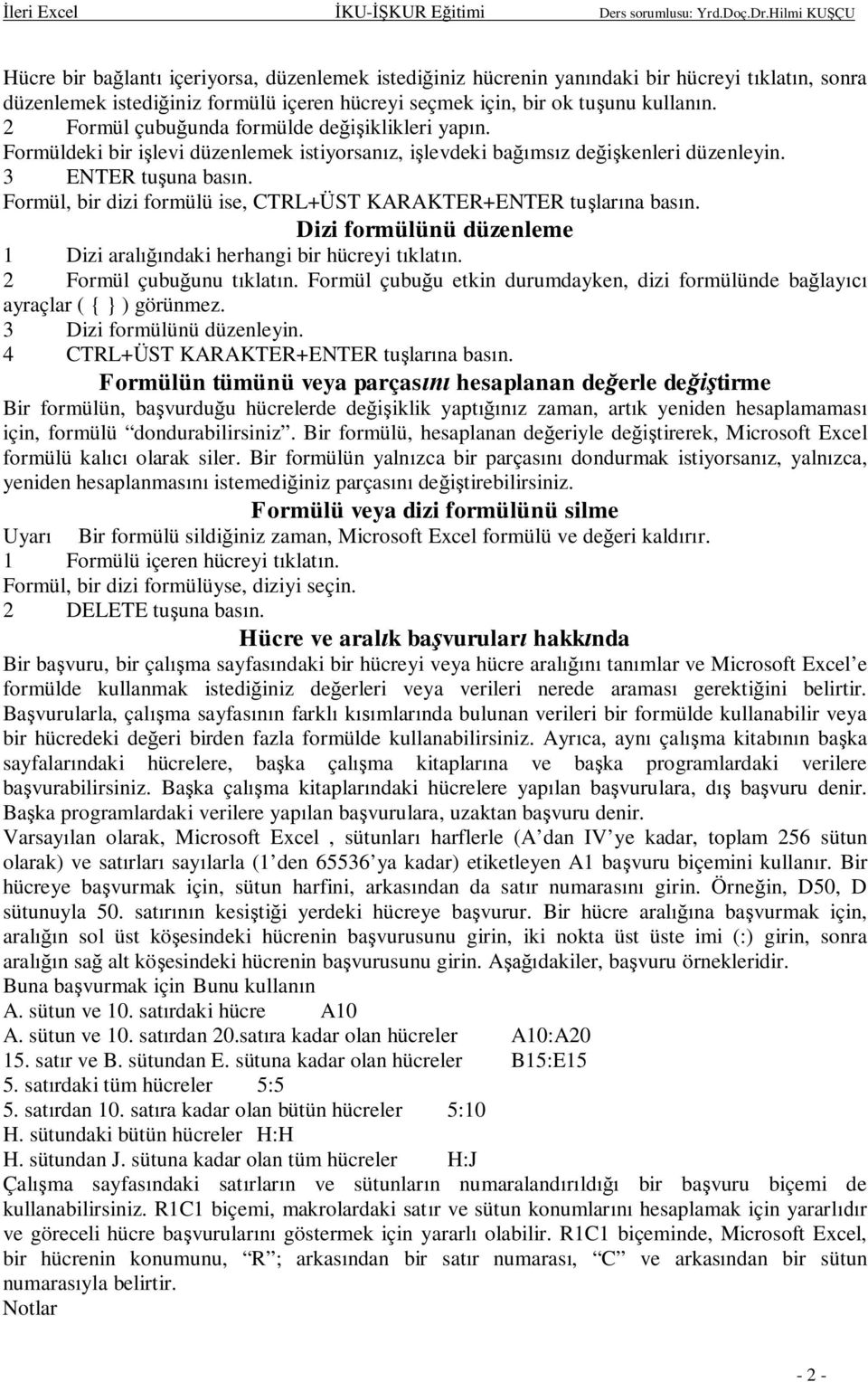 Formül, bir dizi formülü ise, CTRL+ÜST KARAKTER+ENTER tularna basn. Dizi formülünü düzenleme 1 Dizi aralndaki herhangi bir hücreyi tklatn. 2 Formül çubuunu tklatn.