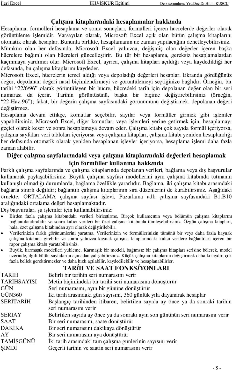 Mümkün olan her defasnda, Microsoft Excel yalnzca, demi olan deerler içeren baka hücrelere baml olan hücreleri güncelletirir. Bu tür bir hesaplama, gereksiz hesaplamalardan kaçnmaya yardmc olur.