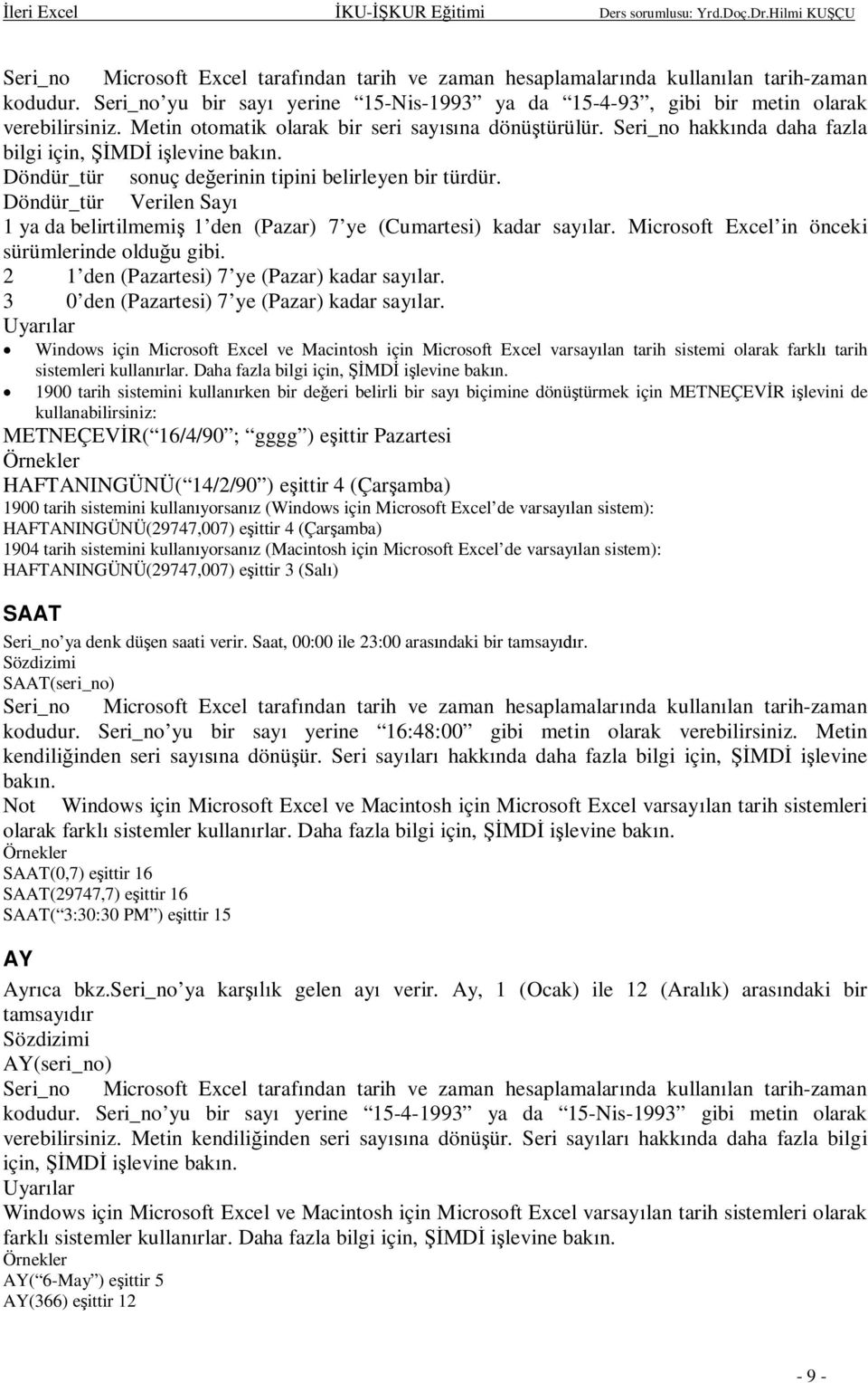 Döndür_tür Verilen Say 1 ya da belirtilmemi 1 den (Pazar) 7 ye (Cumartesi) kadar saylar. Microsoft Excel in önceki sürümlerinde olduu gibi. 2 1 den (Pazartesi) 7 ye (Pazar) kadar saylar.