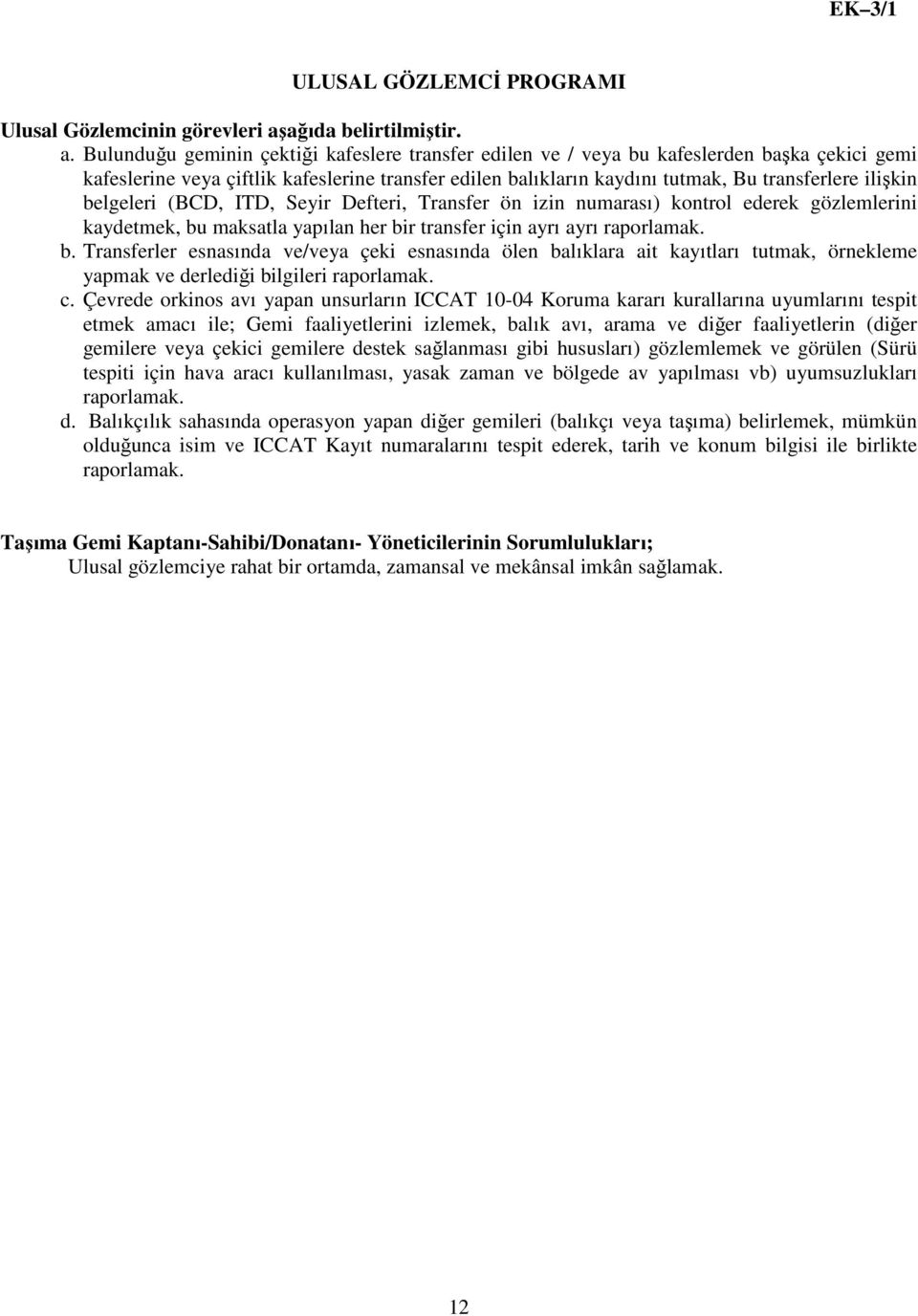 Bulunduğu geminin çektiği kafeslere transfer edilen ve / veya bu kafeslerden başka çekici gemi kafeslerine veya çiftlik kafeslerine transfer edilen balıkların kaydını tutmak, Bu transferlere ilişkin