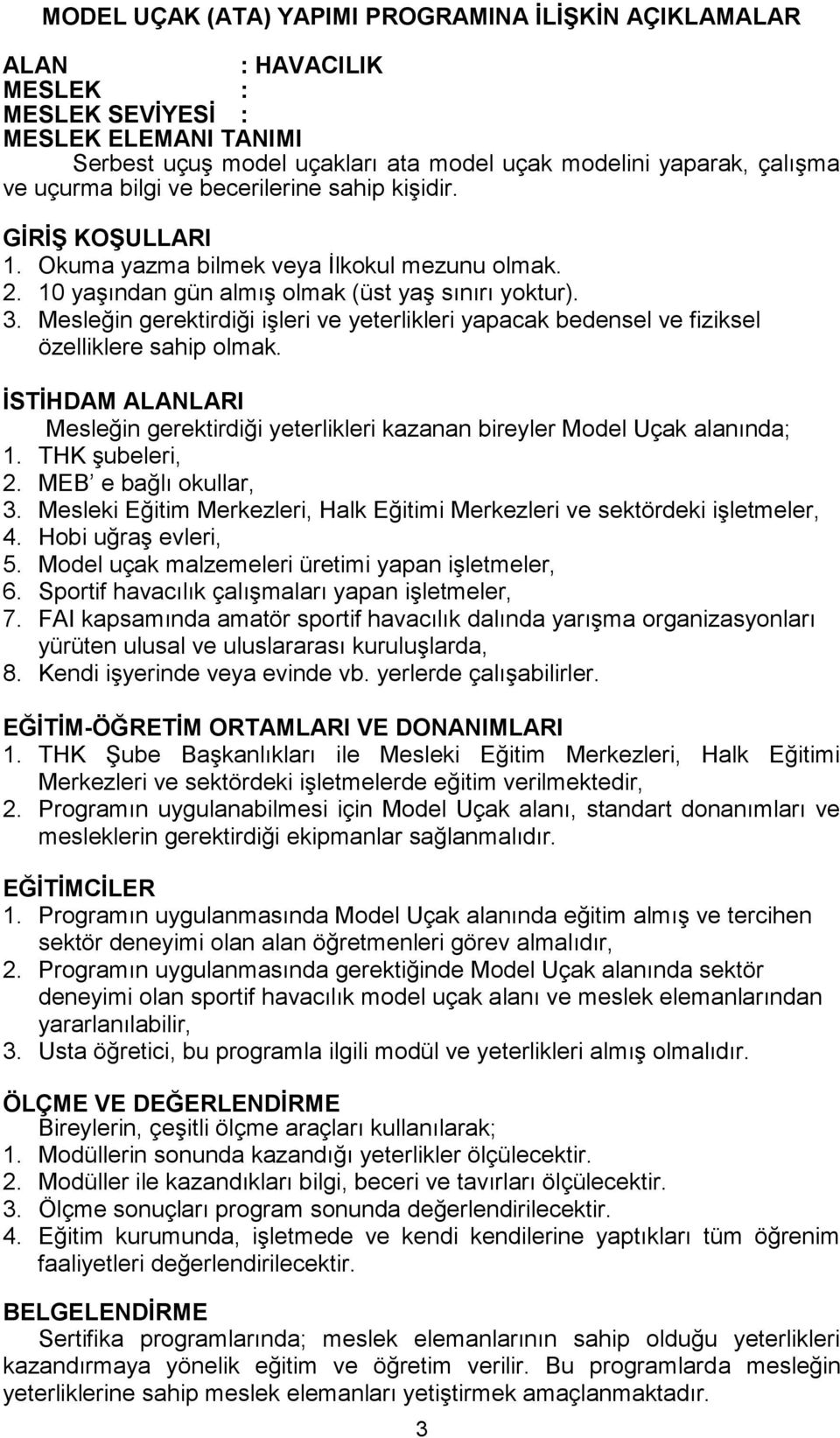 Mesleğin gerektirdiği işleri ve yeterlikleri yapacak bedensel ve fiziksel özelliklere sahip olmak. İSTİHDAM ALANLARI Mesleğin gerektirdiği yeterlikleri kazanan bireyler Model Uçak alanında; 1.