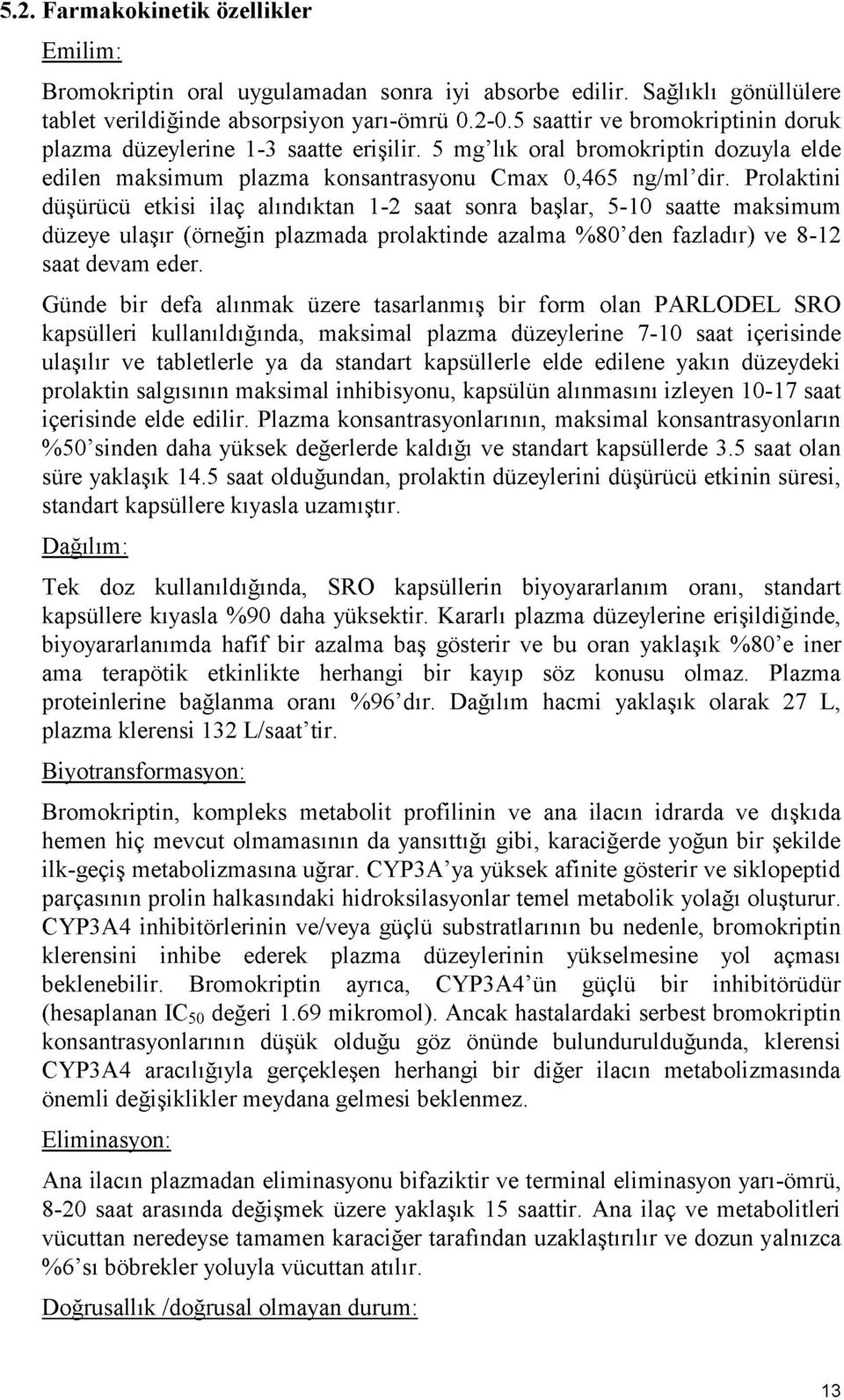 Prolaktini düşürücü etkisi ilaç alındıktan 1-2 saat sonra başlar, 5-10 saatte maksimum düzeye ulaşır (örneğin plazmada prolaktinde azalma %80 den fazladır) ve 8-12 saat devam eder.