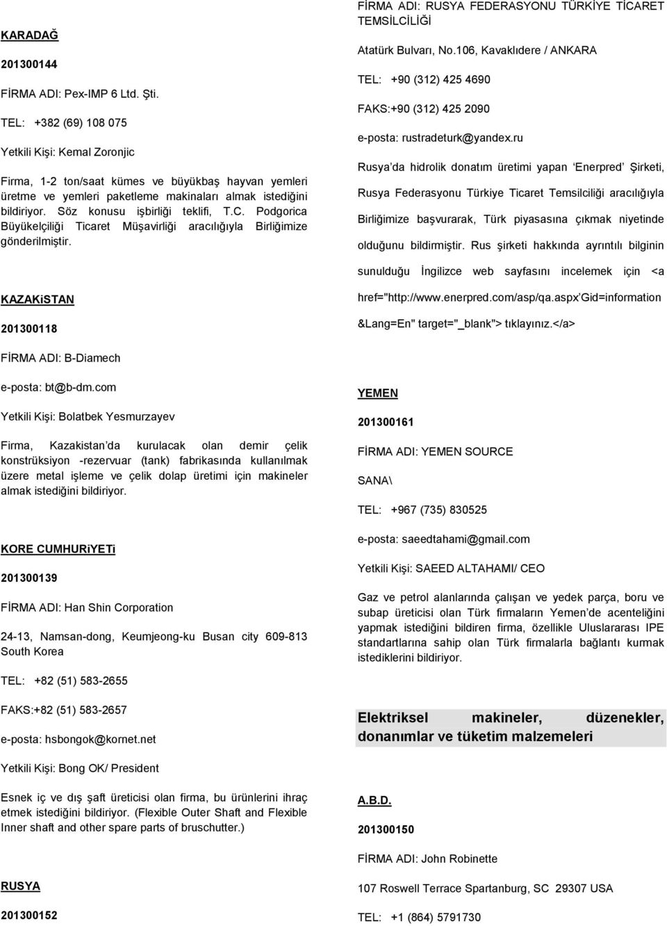 Söz konusu işbirliği teklifi, T.C. Podgorica Büyükelçiliği Ticaret Müşavirliği aracılığıyla Birliğimize gönderilmiştir. FİRMA ADI: RUSYA FEDERASYONU TÜRKİYE TİCARET TEMSİLCİLİĞİ Atatürk Bulvarı, No.