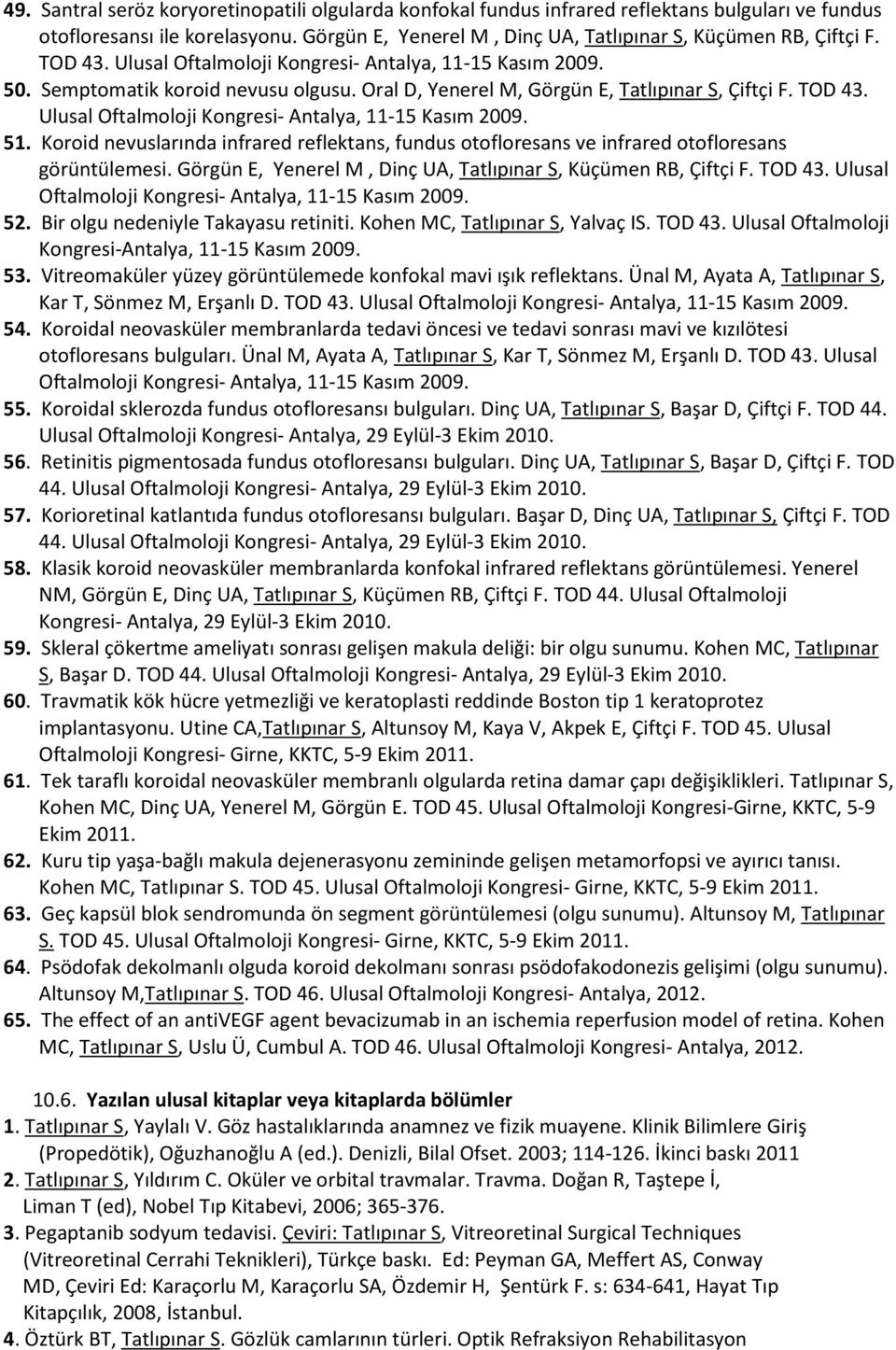 Ulusal Oftalmoloji Kongresi- Antalya, 11-15 Kasım 2009. 51. Koroid nevuslarında infrared reflektans, fundus otofloresans ve infrared otofloresans görüntülemesi.