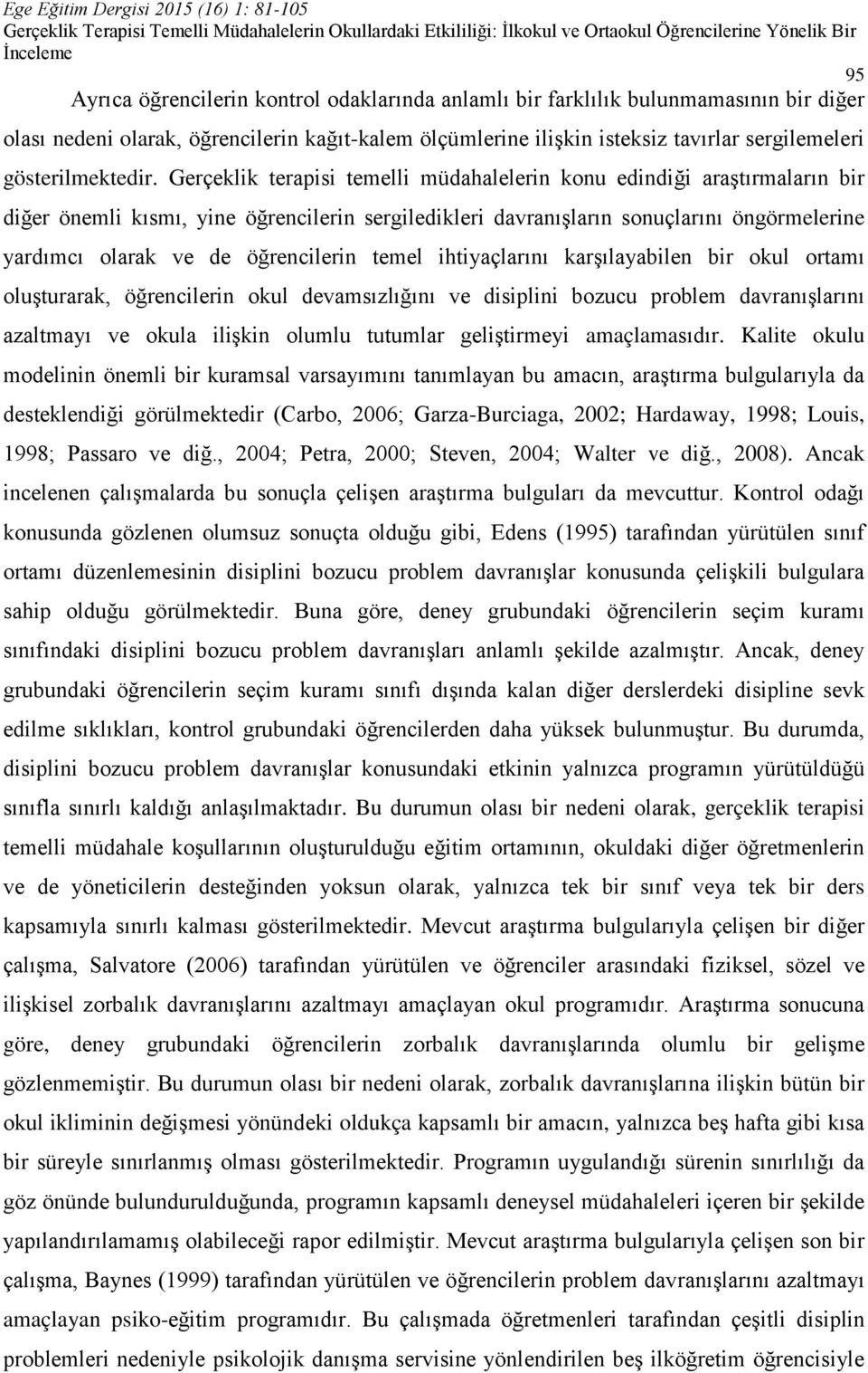 Gerçeklik terapisi temelli müdahalelerin konu edindiği araştırmaların bir diğer önemli kısmı, yine öğrencilerin sergiledikleri davranışların sonuçlarını öngörmelerine yardımcı olarak ve de