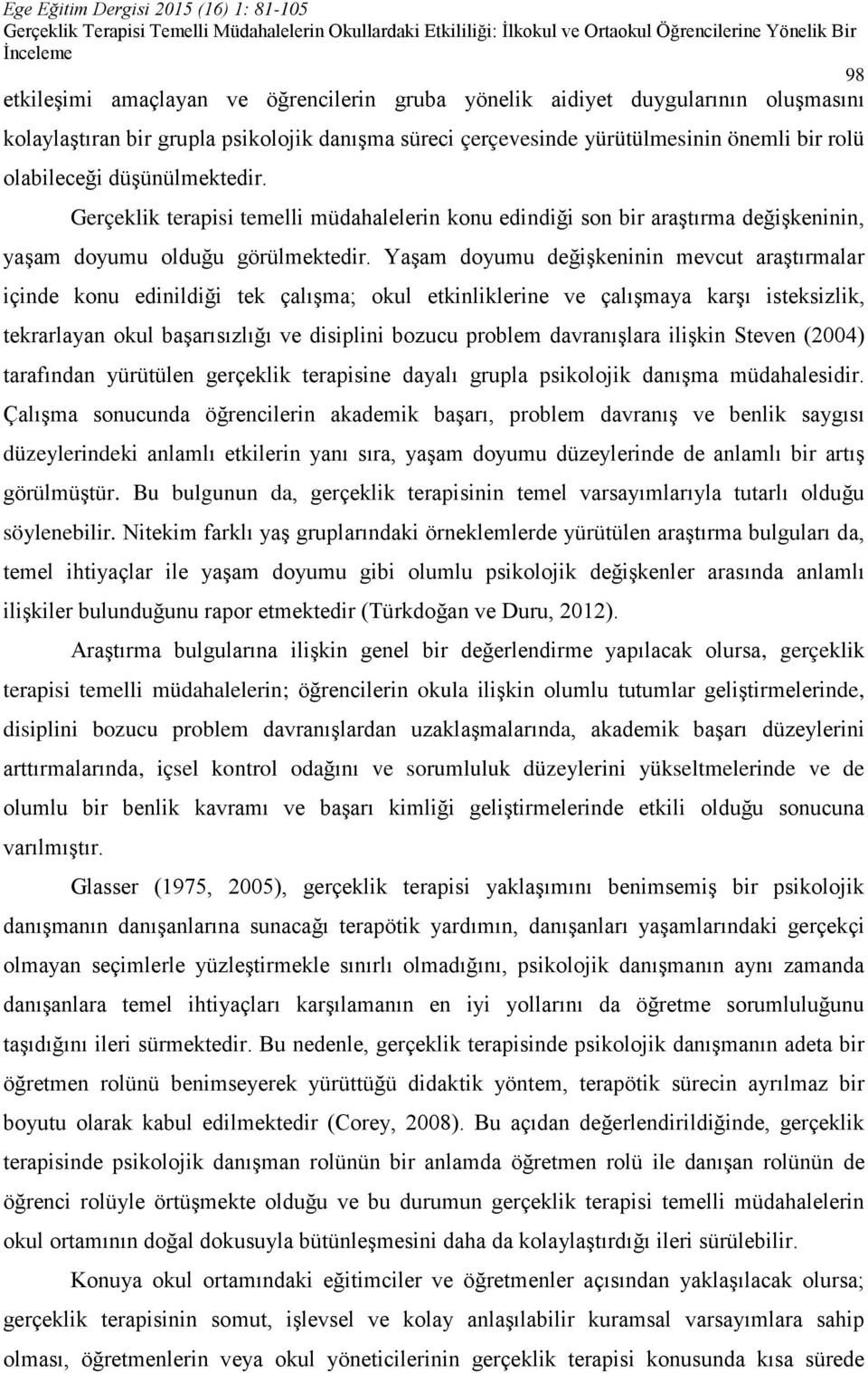 Yaşam doyumu değişkeninin mevcut araştırmalar içinde konu edinildiği tek çalışma; okul etkinliklerine ve çalışmaya karşı isteksizlik, tekrarlayan okul başarısızlığı ve disiplini bozucu problem