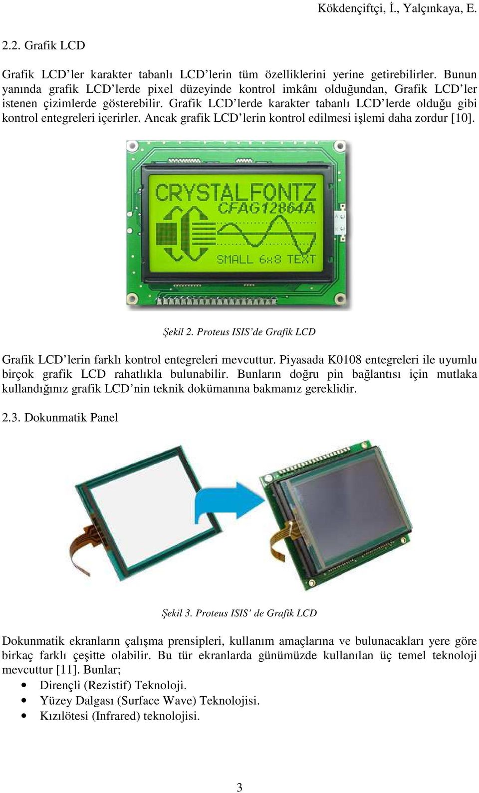 Grafik LCD lerde karakter tabanlı LCD lerde olduğu gibi kontrol entegreleri içerirler. Ancak grafik LCD lerin kontrol edilmesi işlemi daha zordur [10]. Şekil 2.
