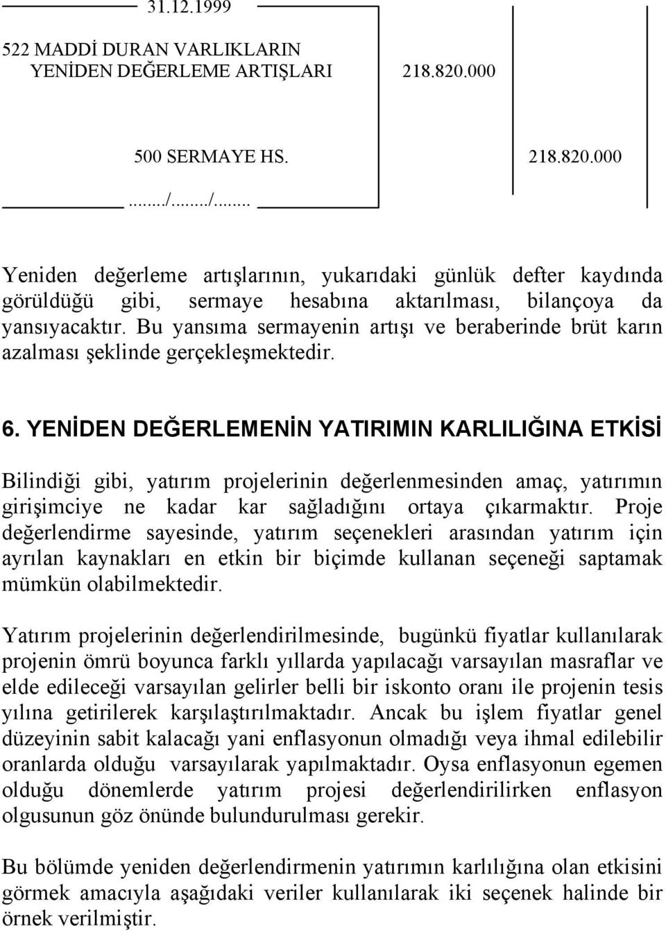 yatırım projelerinin değerlenmesinden amaç, yatırımın girişimciye ne kadar kar sağladığını ortaya çıkarmaktır Proje değerlendirme sayesinde, yatırım seçenekleri arasından yatırım için ayrılan