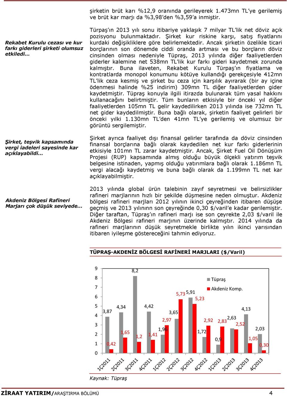 ın 2013 yılı sonu itibariye yaklaşık 7 milyar TL lik net döviz açık pozisyonu bulunmaktadır. Şirket kur riskine karşı, satış fiyatlarını kurdaki değişikliklere göre belirlemektedir.