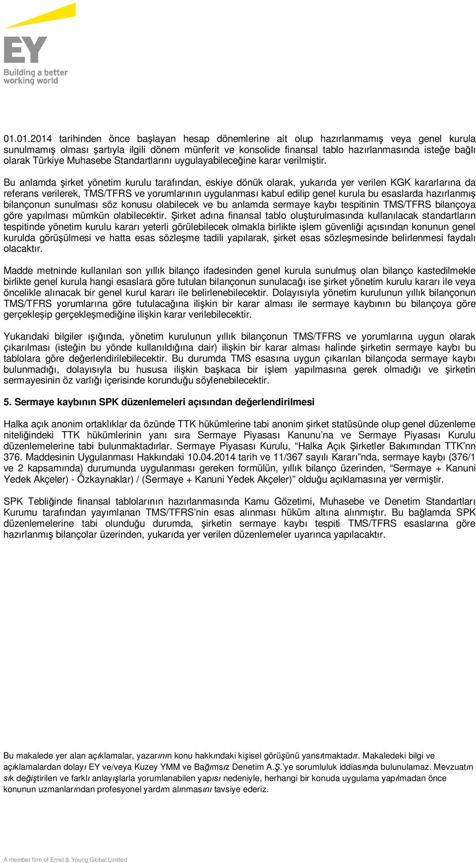 Bu anlamda şirket yönetim kurulu tarafından, eskiye dönük olarak, yukarıda yer verilen KGK kararlarına da referans verilerek, TMS/TFRS ve yorumlarının uygulanması kabul edilip genel kurula bu