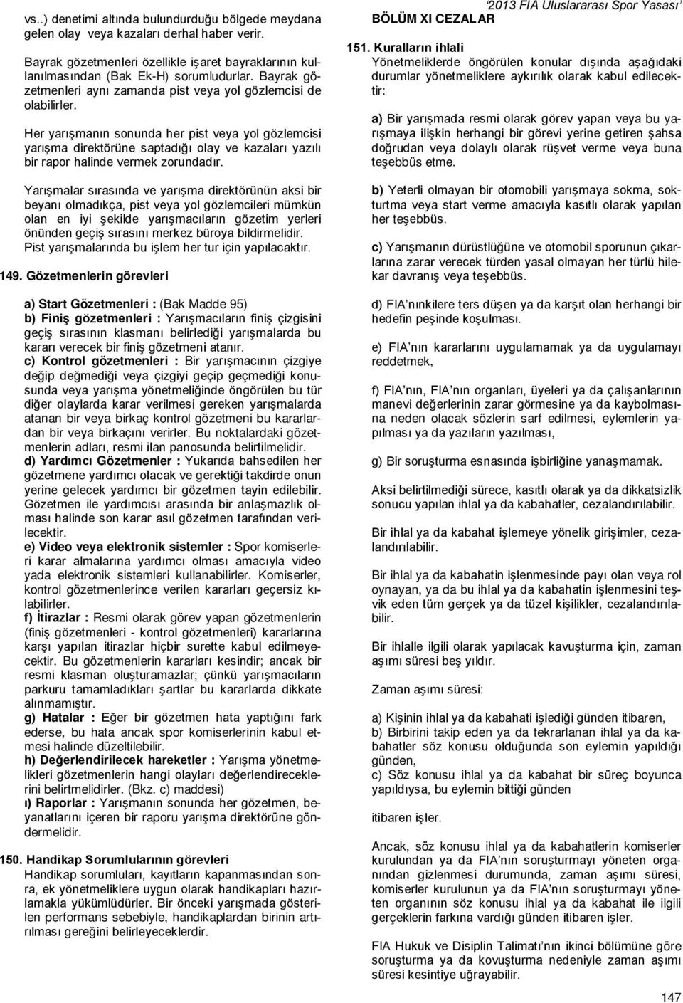 Her yarışmanın sonunda her pist veya yol gözlemcisi yarışma direktörüne saptadığı olay ve kazaları yazılı bir rapor halinde vermek zorundadır.