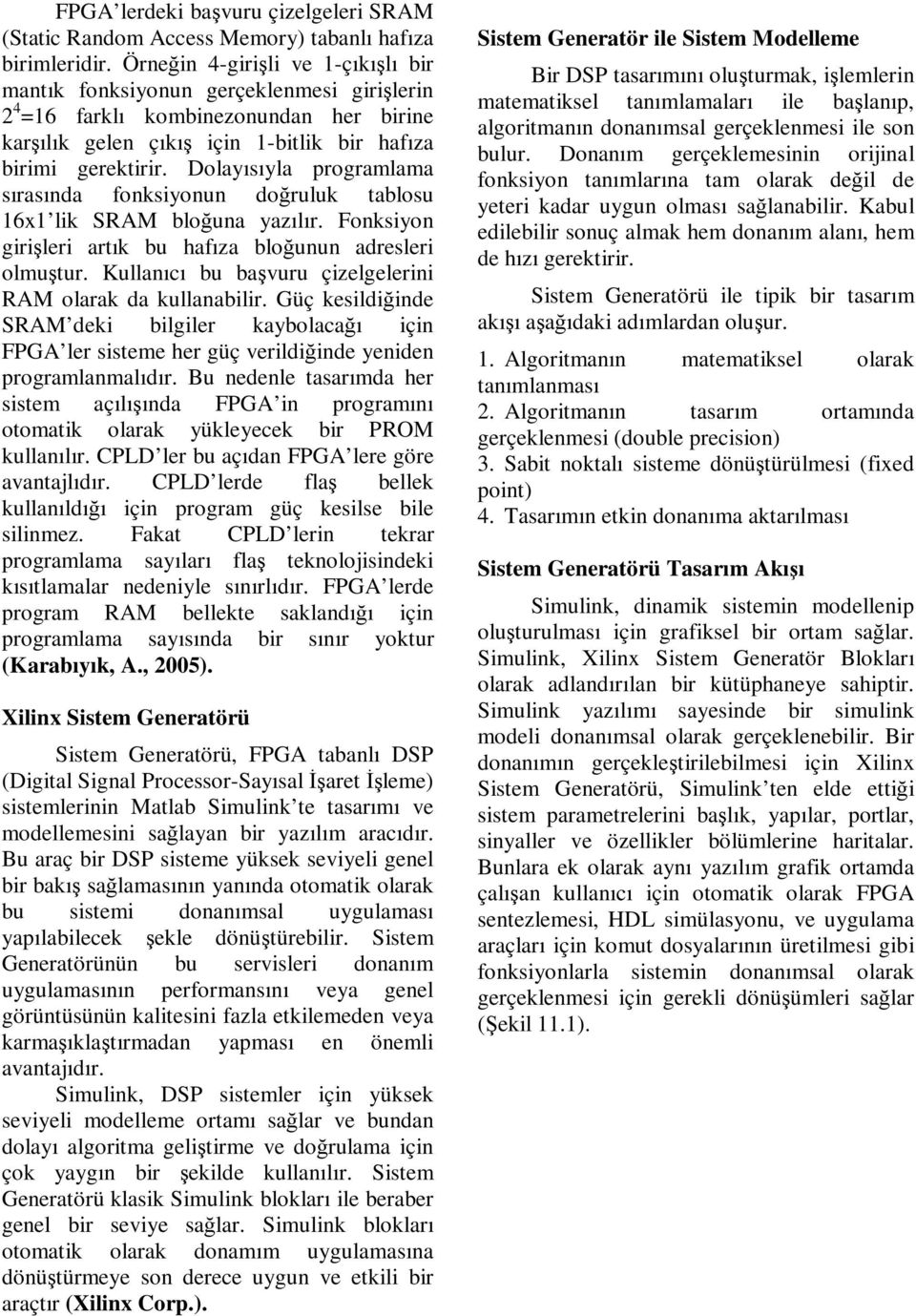 Dolayısıyla programlama sırasında fonksiyonun doğruluk tablosu 16x1 lik SRAM bloğuna yazılır. Fonksiyon girişlri artık bu hafıza bloğunun adrslri olmuştur.