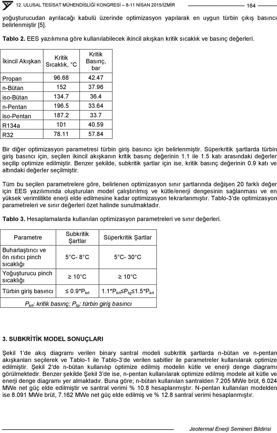 4 n-pentan 196.5 33.64 iso-pentan 187.2 33.7 R134a 101 40.59 R32 78.11 57.84 Bir diğer optimizasyon parametresi türbin giriģ basıncı için belirlenmiģtir.