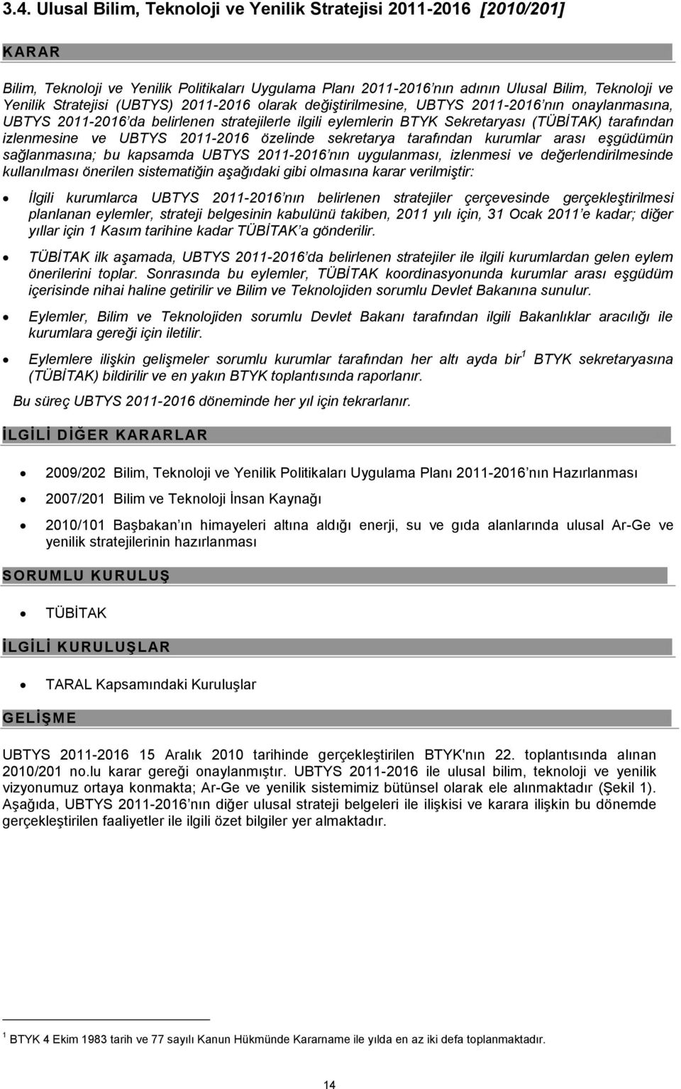 izlenmesine ve UBTYS 2011-2016 özelinde sekretarya tarafından kurumlar arası eşgüdümün sağlanmasına; bu kapsamda UBTYS 2011-2016 nın uygulanması, izlenmesi ve değerlendirilmesinde kullanılması