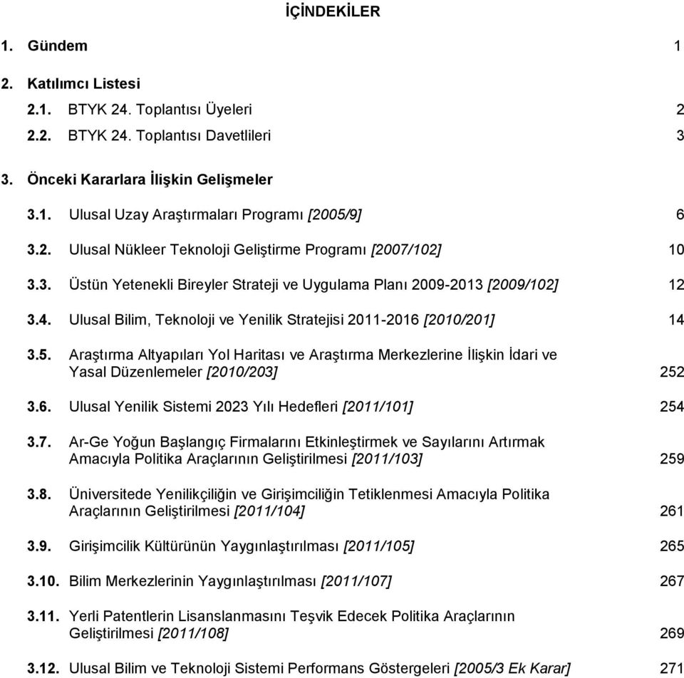 Ulusal Bilim, Teknoloji ve Yenilik Stratejisi 2011-2016 [2010/201] 14 3.5. Araştırma Altyapıları Yol Haritası ve Araştırma Merkezlerine İlişkin İdari ve Yasal üzenlemeler [2010/203] 252 3.6. Ulusal Yenilik Sistemi 2023 Yılı Hedefleri [2011/101] 254 3.