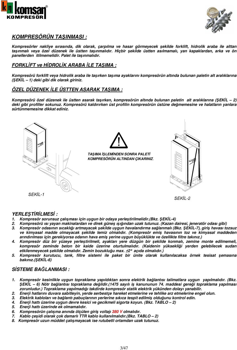 FORKLİFT ve HİDROLİK ARABA İLE TA IMA : Kompresörü forklift veya hidrolik araba ile taşırken taşıma ayaklarını kompresörün altında bulunan paletin alt aralıklarına ( EKİL 1) deki gibi dik olarak