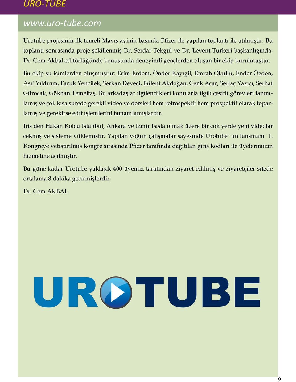 Bu ekip şu isimlerden oluşmuştur: Erim Erdem, Önder Kayıgil, Emrah Okullu, Ender Özden, Asıf Yıldırım, Faruk Yencilek, Serkan Deveci, Bülent Akdoğan, Cenk Acar, Sertaç Yazıcı, Serhat Gürocak, Gökhan