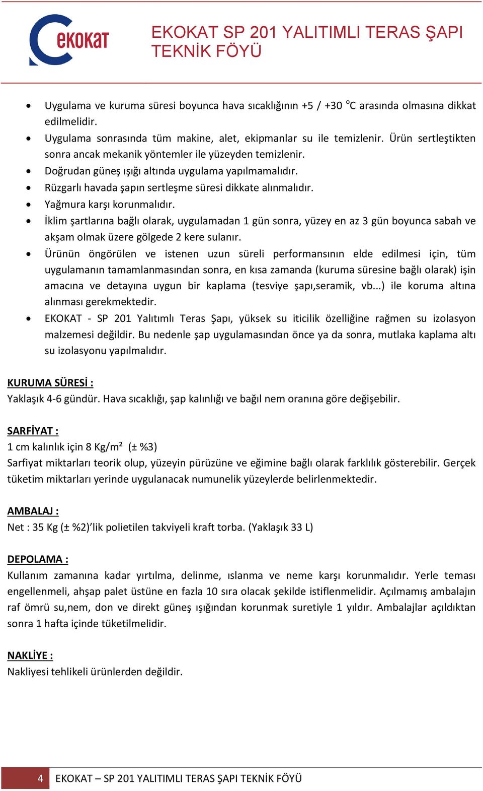 Yağmura karşı korunmalıdır. İklim şartlarına bağlı olarak, uygulamadan 1 gün sonra, yüzey en az 3 gün boyunca sabah ve akşam olmak üzere gölgede 2 kere sulanır.