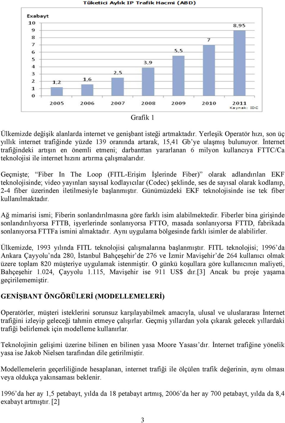 Geçmişte; Fiber In The Loop (FITL-Erişim İşlerinde Fiber) olarak adlandırılan EKF teknolojisinde; video yayınları sayısal kodlayıcılar (Codec) şeklinde, ses de sayısal olarak kodlanıp, 2-4 fiber