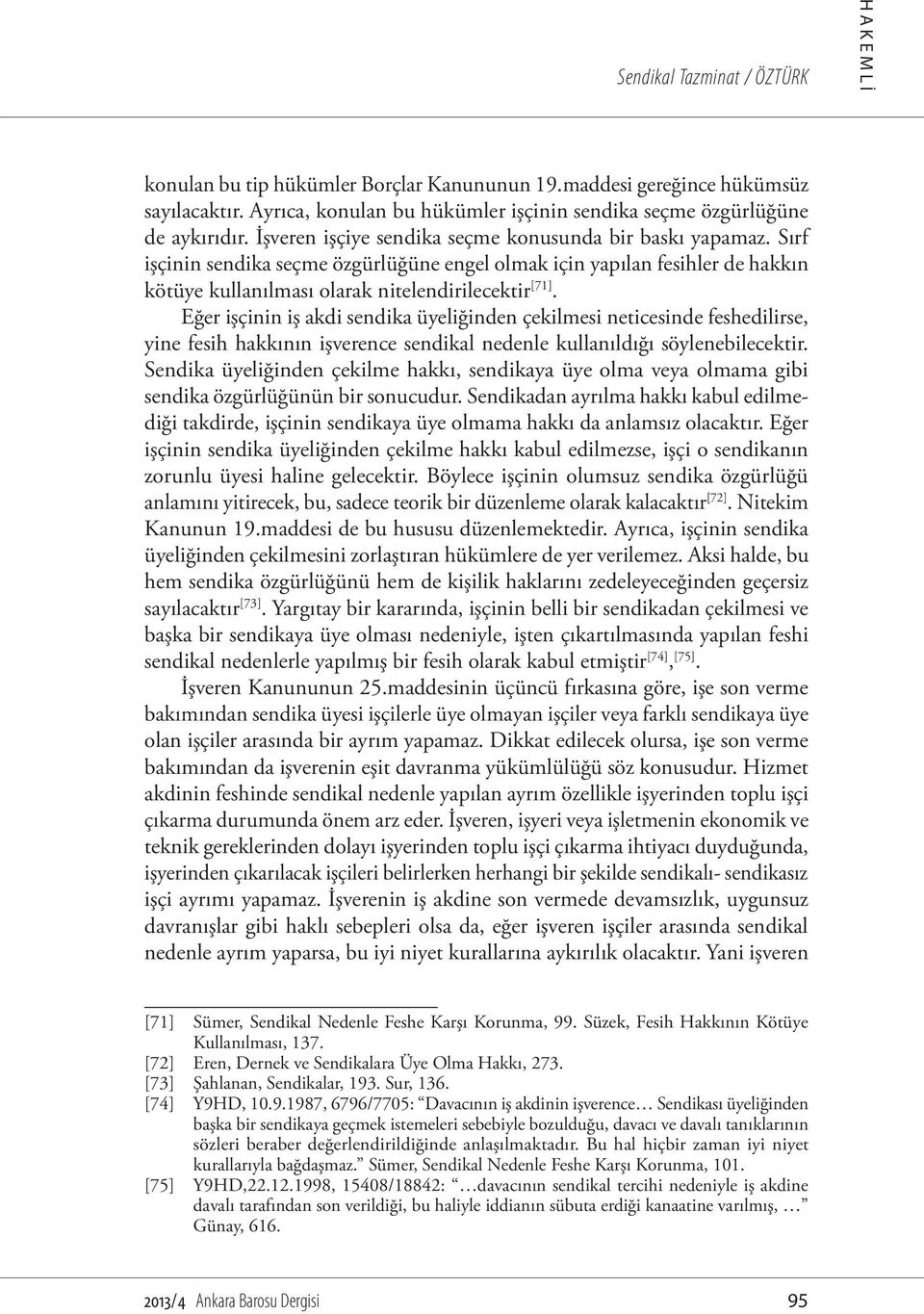 Eğer işçinin iş akdi sendika üyeliğinden çekilmesi neticesinde feshedilirse, yine fesih hakkının işverence sendikal nedenle kullanıldığı söylenebilecektir.