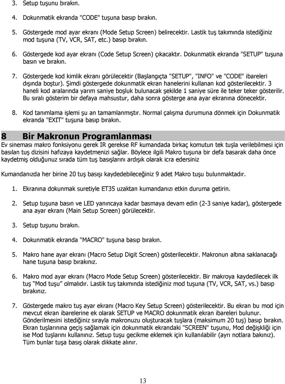 Göstergede kod kimlik ekranı görülecektir (Başlangıçta "SETUP", "INFO" ve "CODE" ibareleri dışında boştur). Şimdi göstergede dokunmatik ekran hanelerini kullanan kod gösterilecektir.