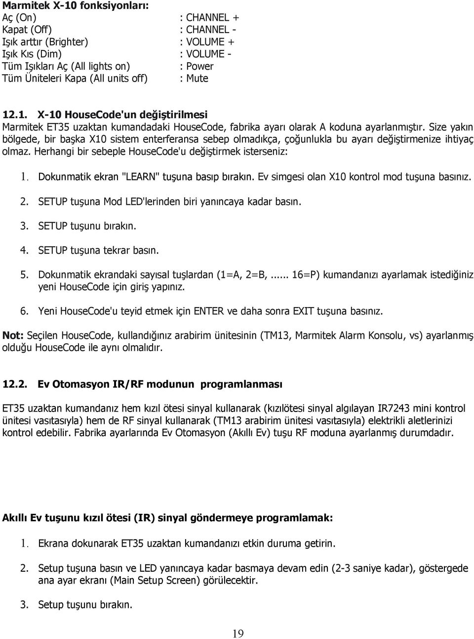 Size yakın bölgede, bir başka X10 sistem enterferansa sebep olmadıkça, çoğunlukla bu ayarı değiştirmenize ihtiyaç olmaz. Herhangi bir sebeple HouseCode'u değiştirmek isterseniz: 1.